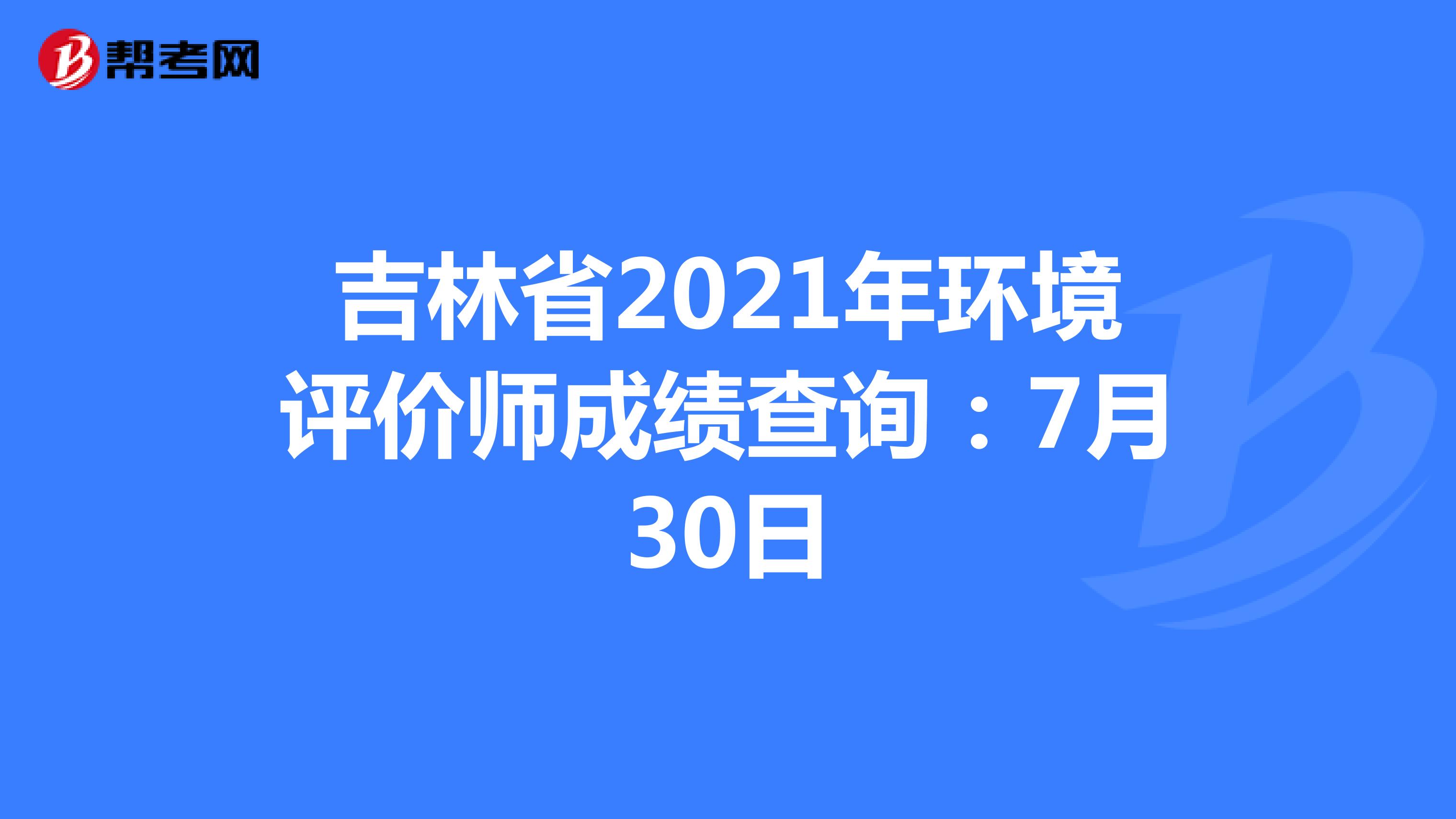 吉林省2021年环境评价师成绩查询：7月30日