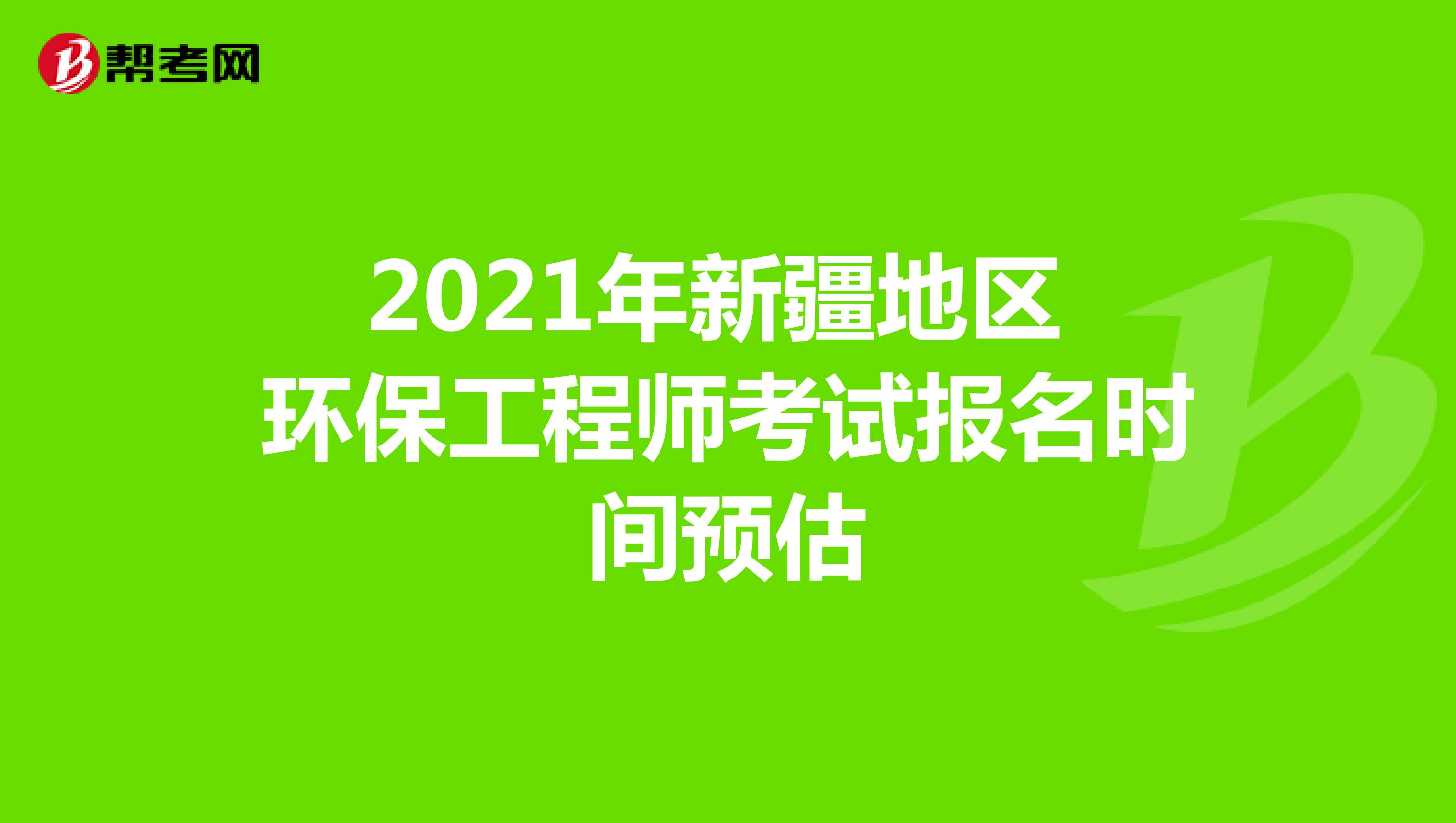 2021年新疆地区环保工程师考试报名时间预估
