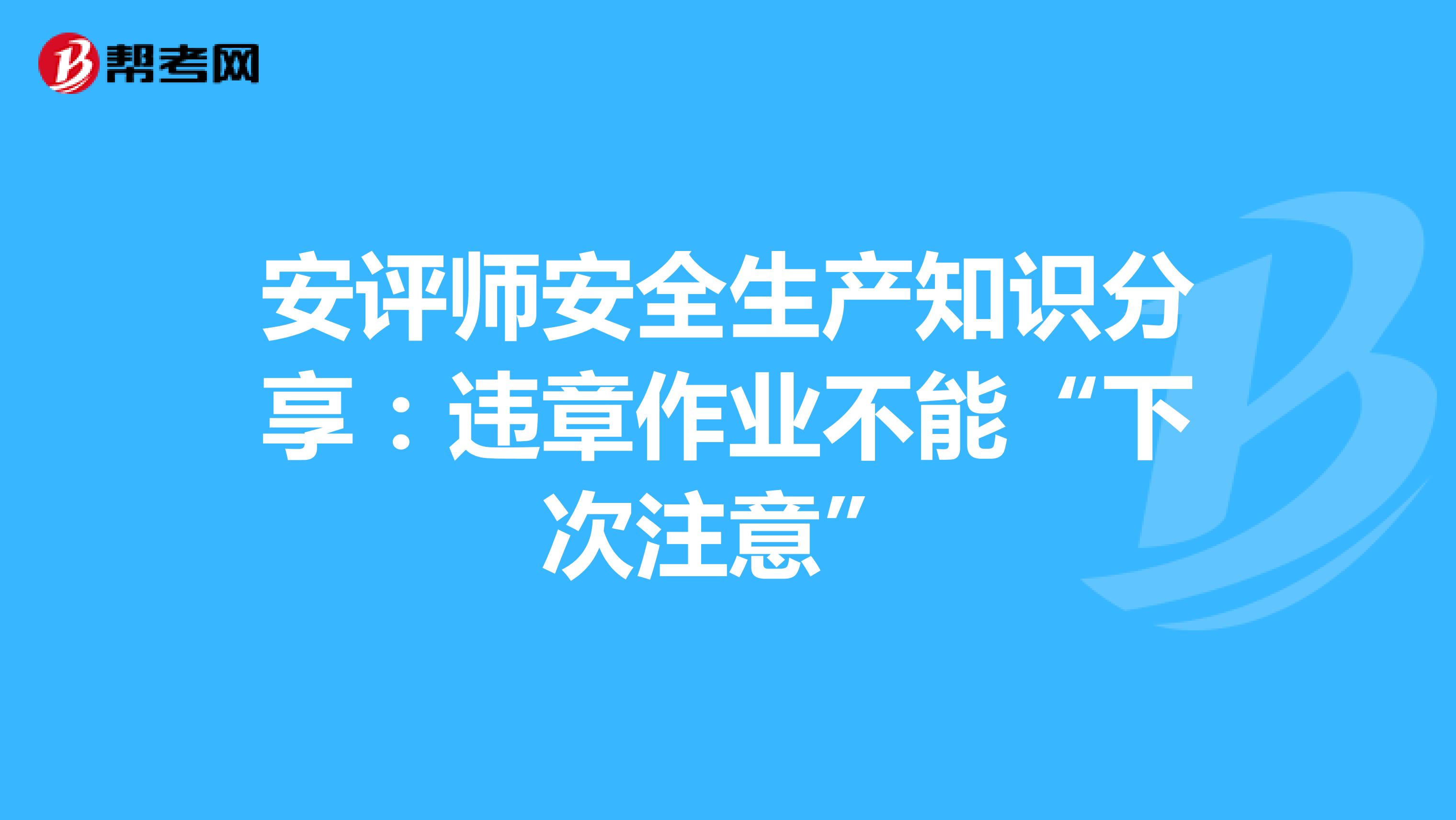 安评师安全生产知识分享：违章作业不能“下次注意”