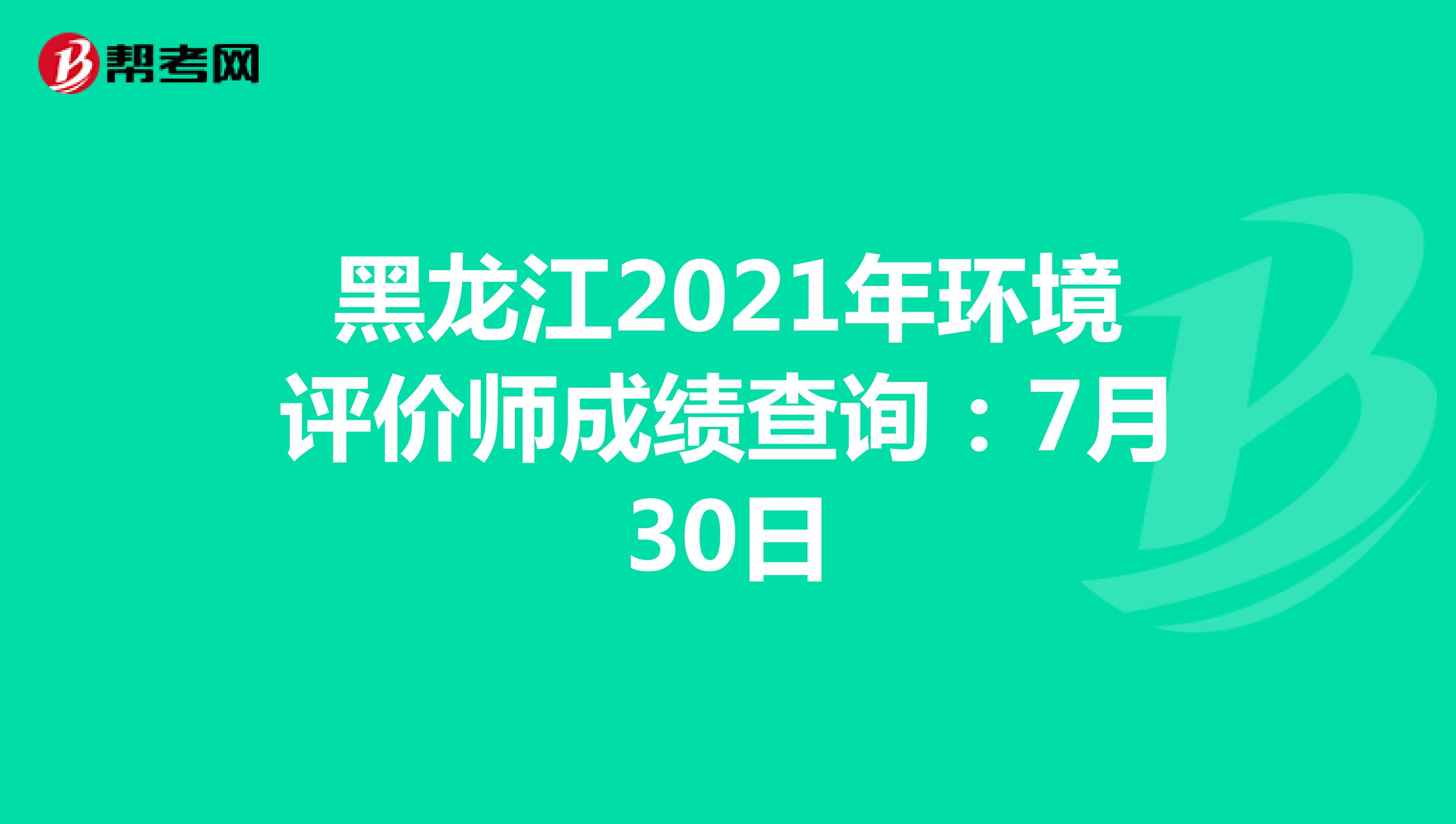 黑龙江2021年环境评价师成绩查询：7月30日