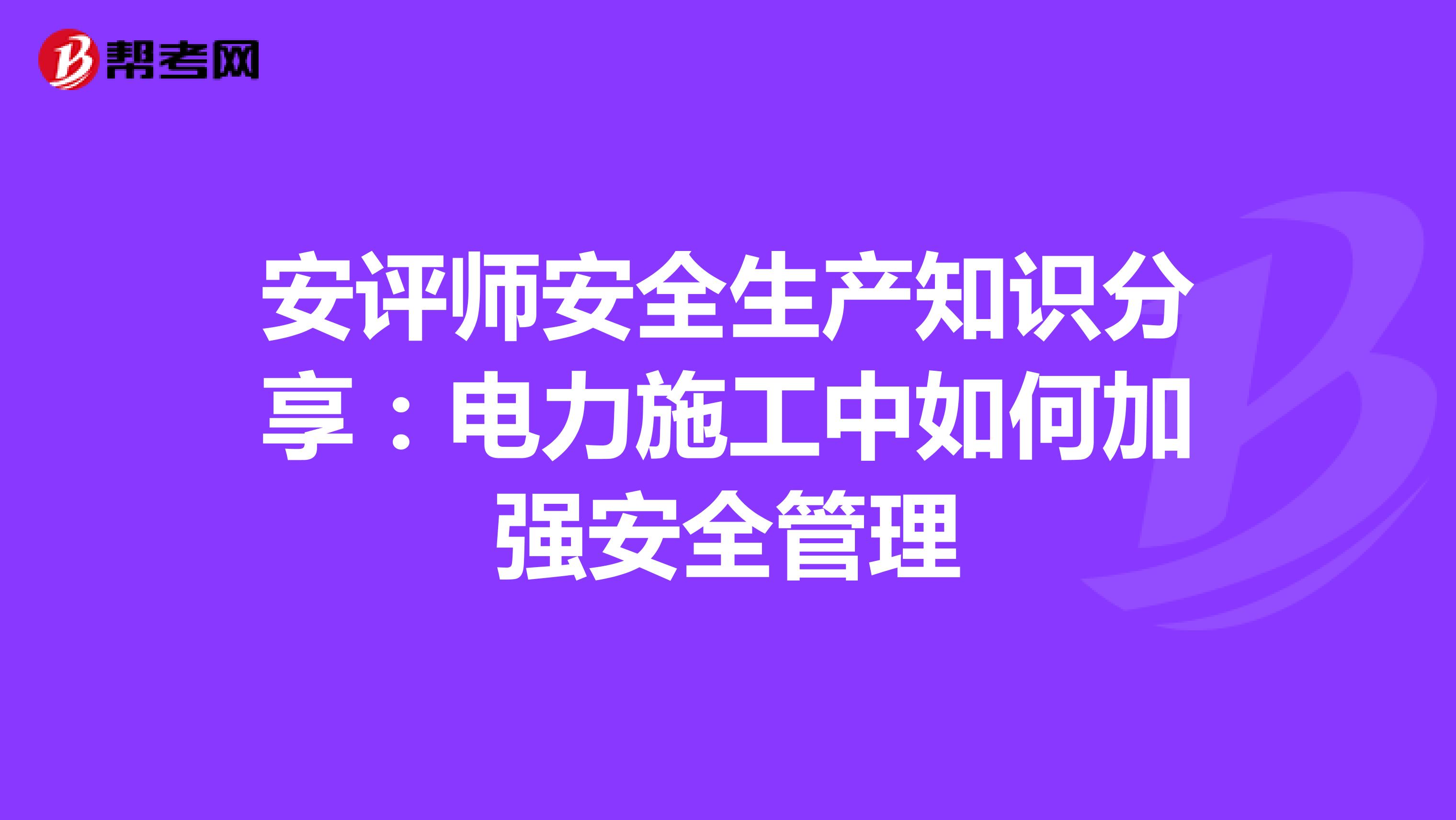 安评师安全生产知识分享：电力施工中如何加强安全管理