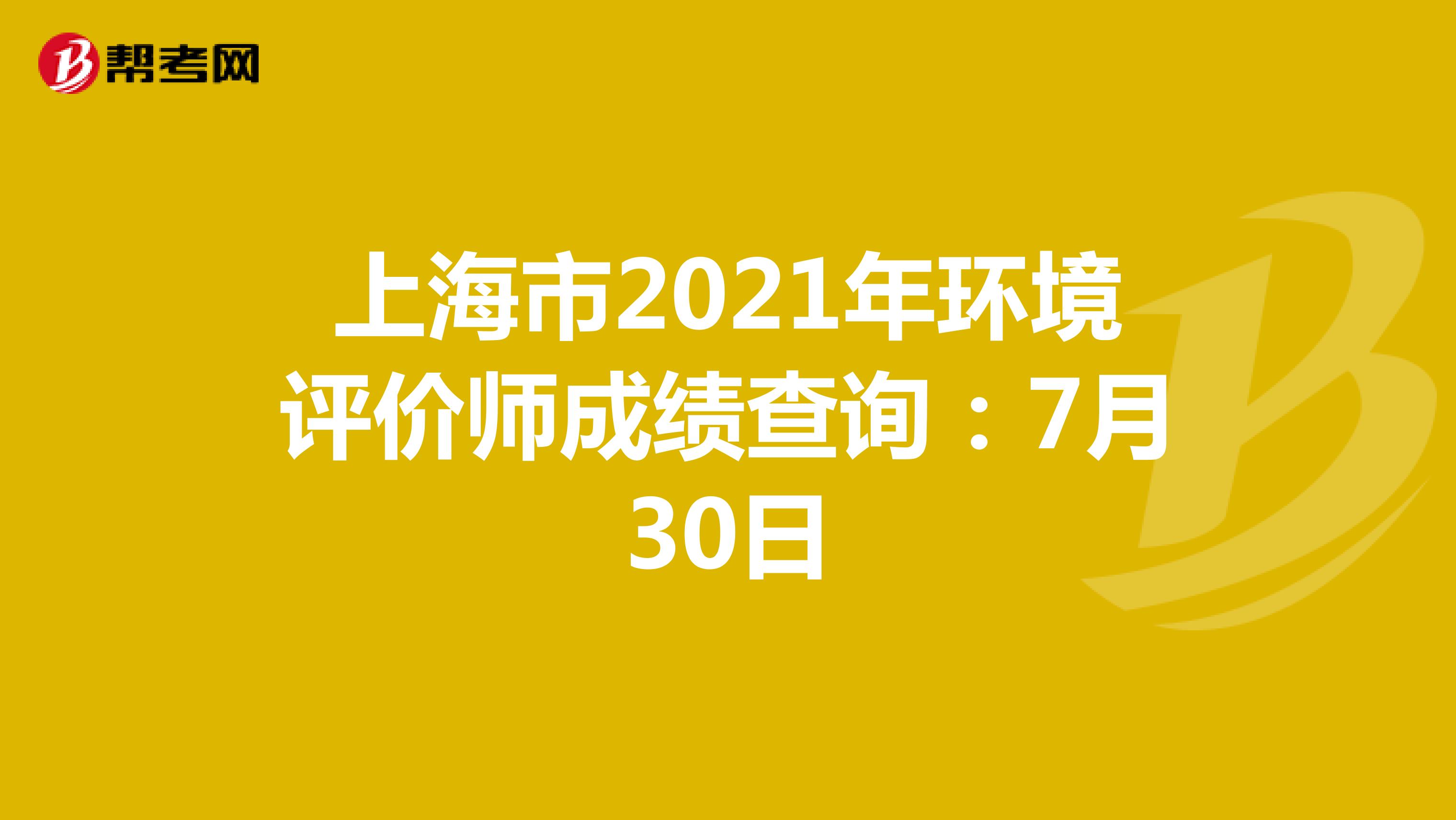 上海市2021年环境评价师成绩查询：7月30日