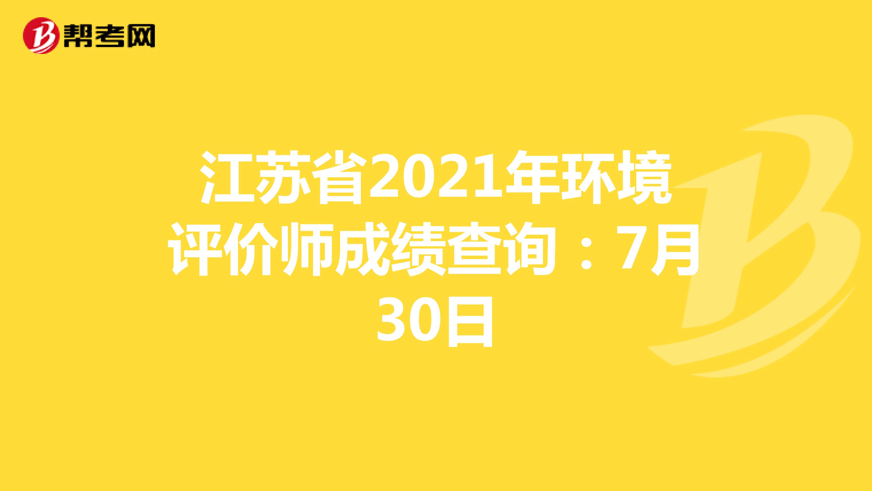 江苏省2021年环境评价师成绩查询：7月30日