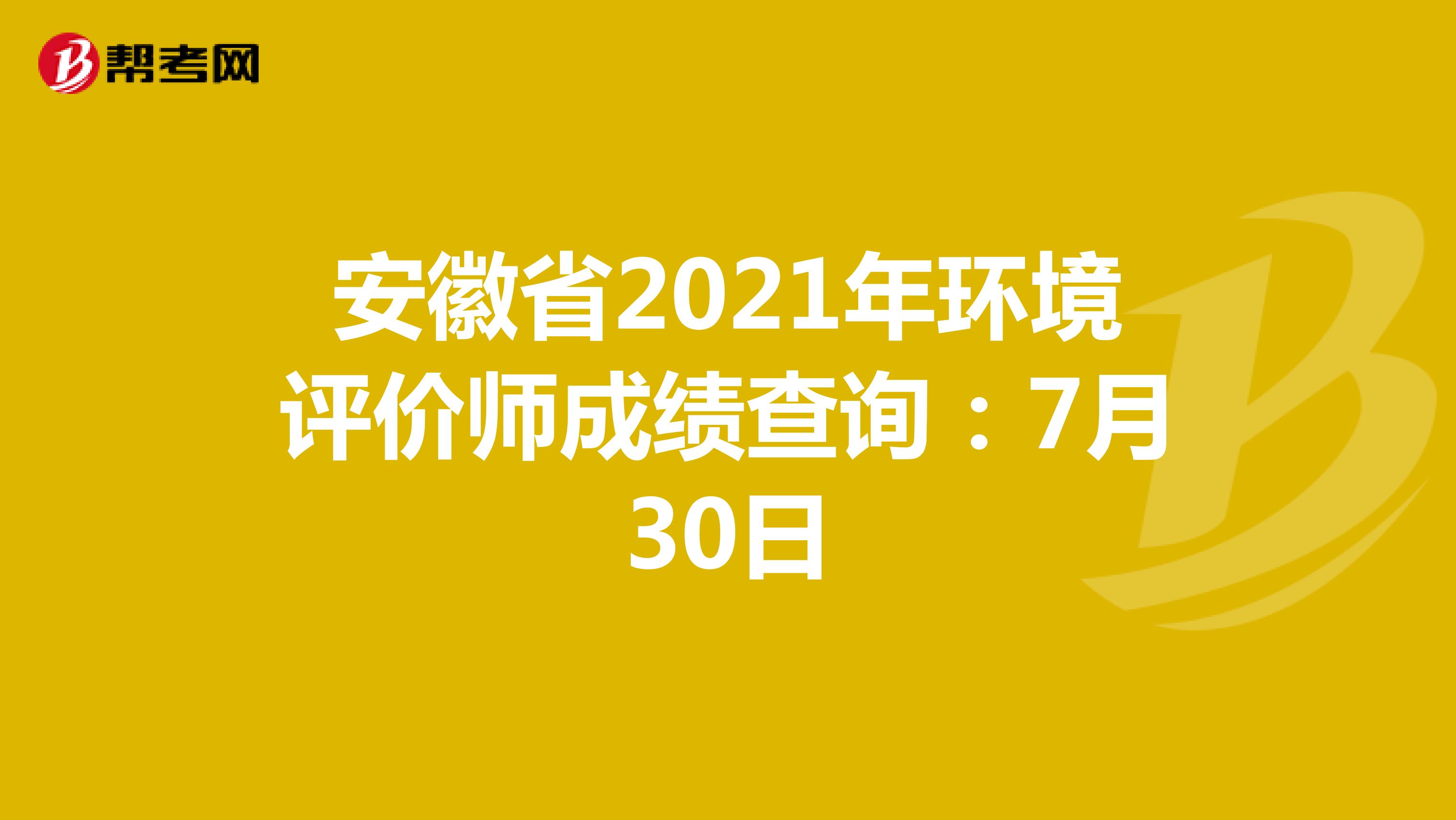 安徽省2021年环境评价师成绩查询：7月30日