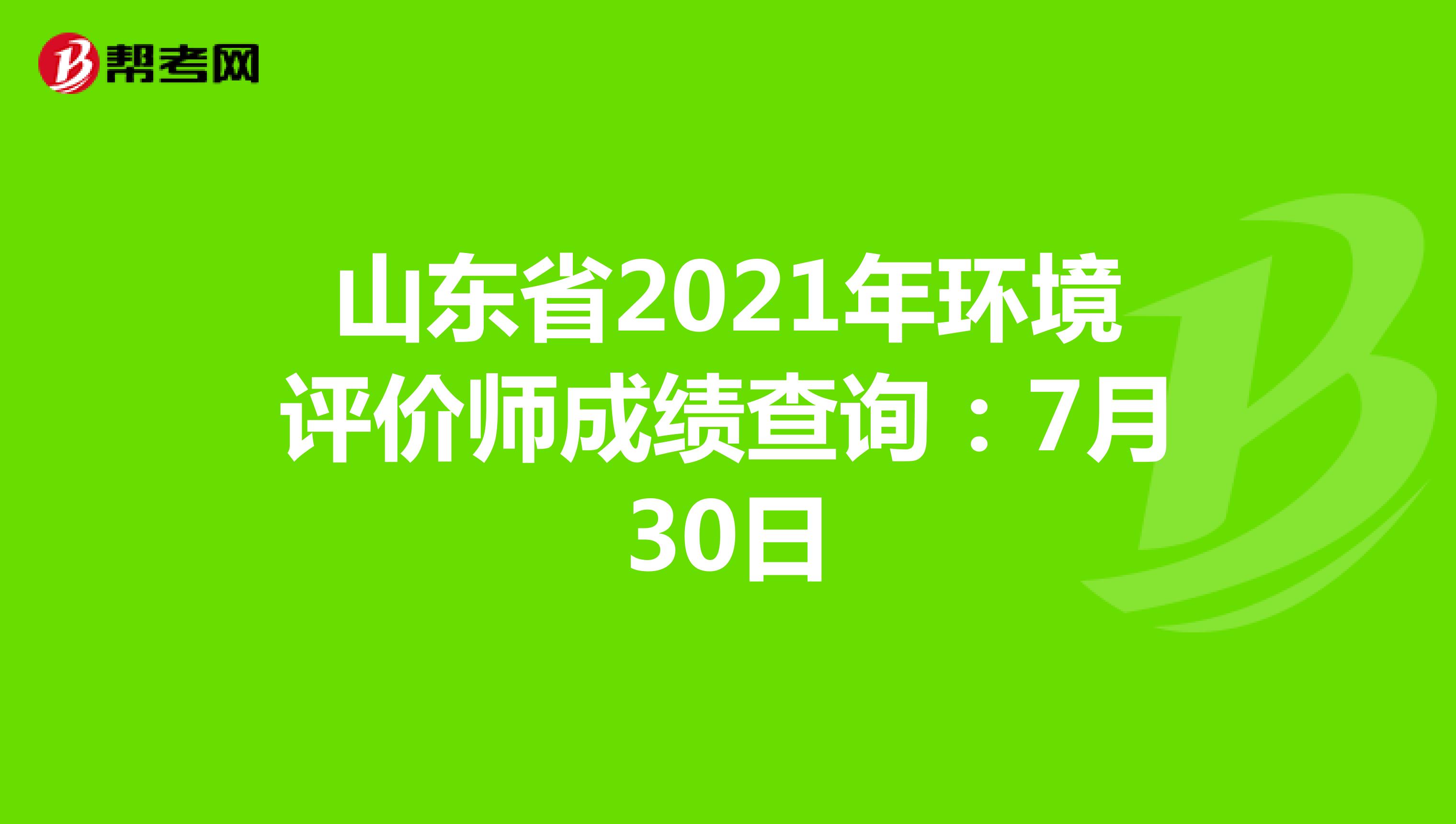 山东省2021年环境评价师成绩查询：7月30日