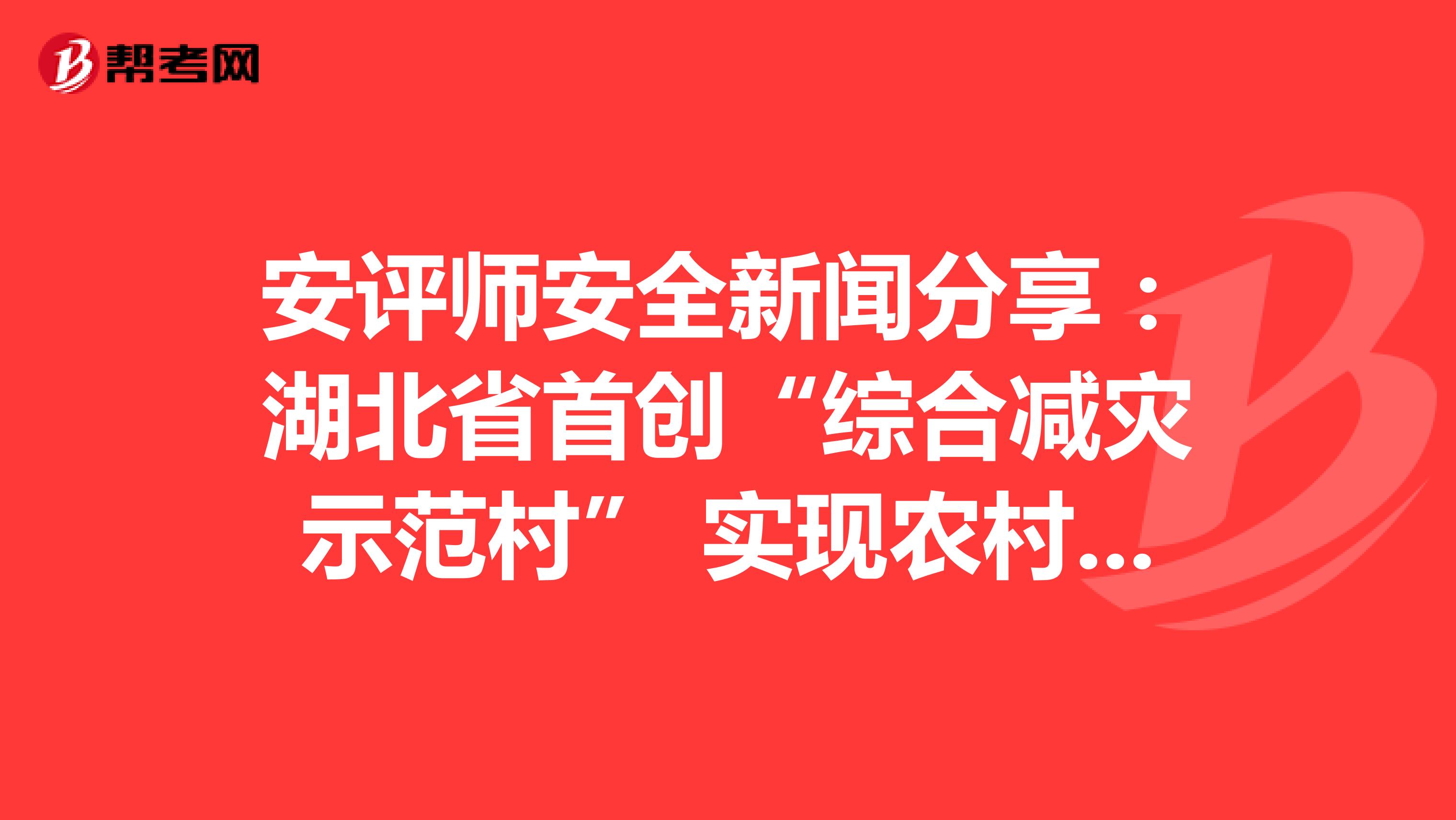 安评师安全新闻分享：湖北省首创“综合减灾示范村” 实现农村减灾模式新突破
