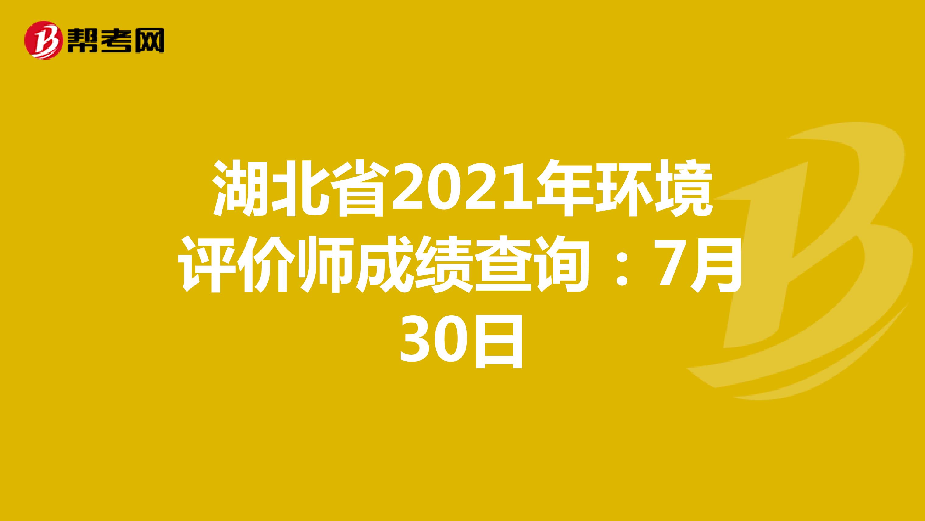 湖北省2021年环境评价师成绩查询：7月30日