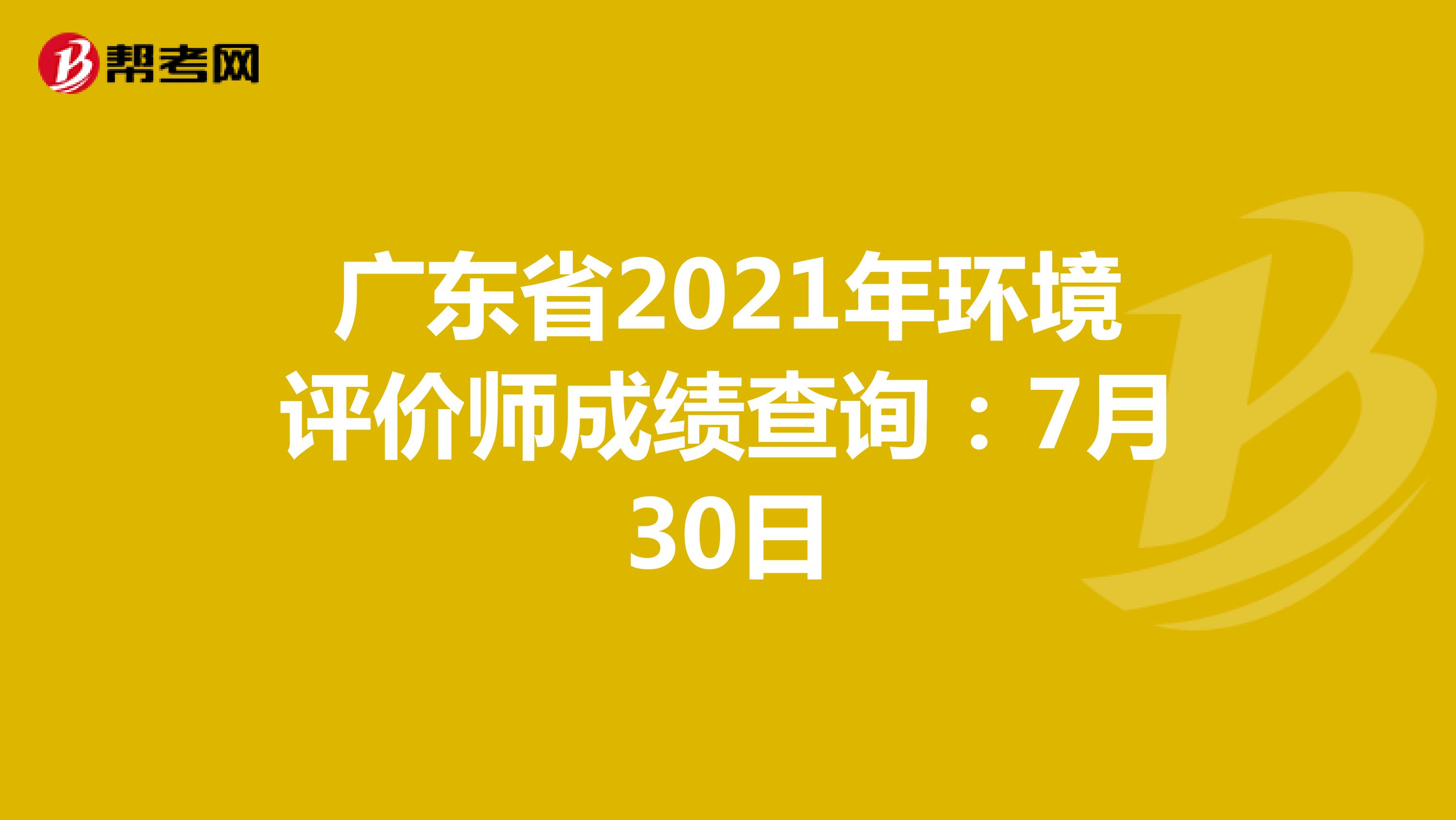 广东省2021年环境评价师成绩查询：7月30日