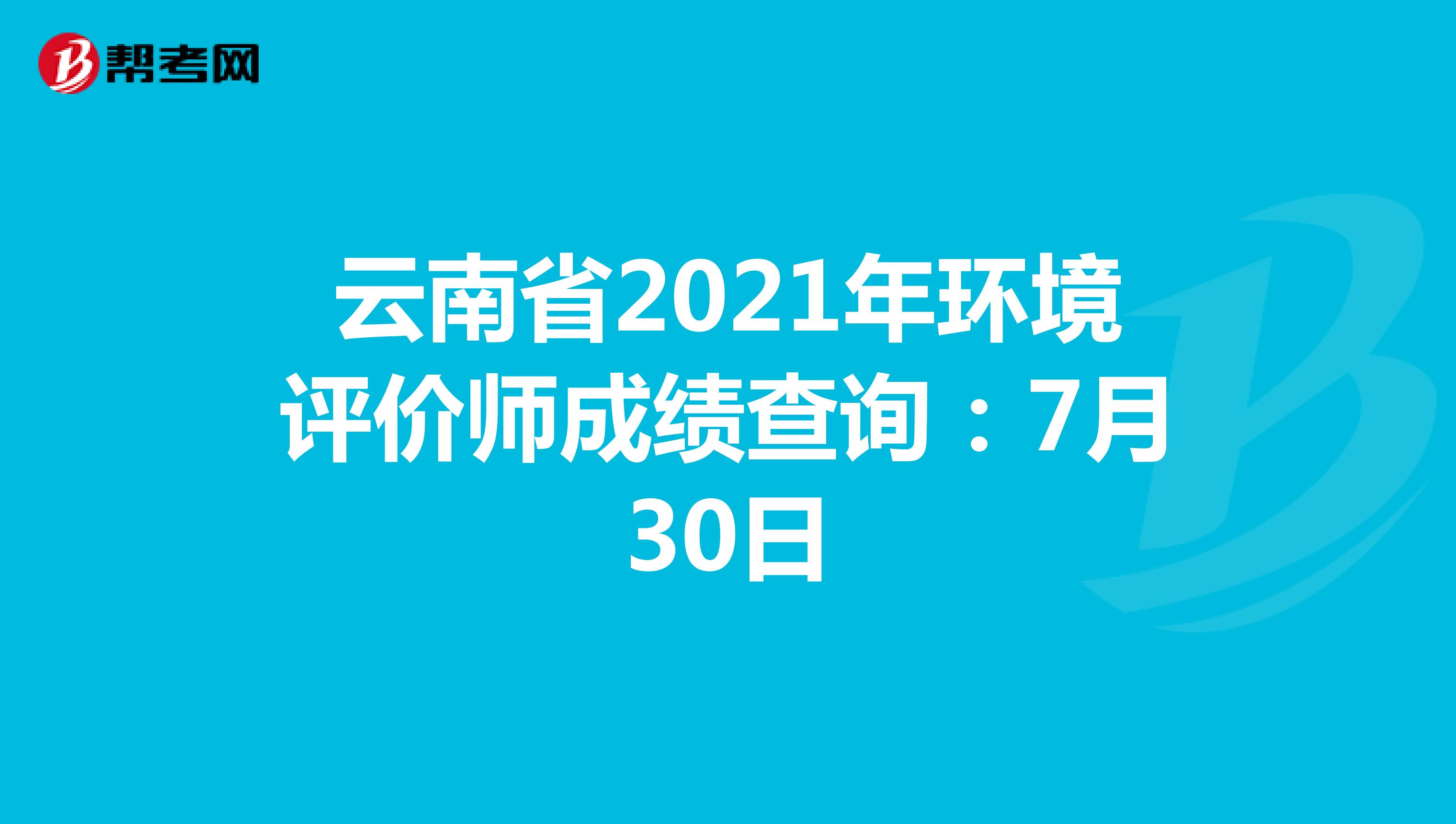 云南省2021年环境评价师成绩查询：7月30日