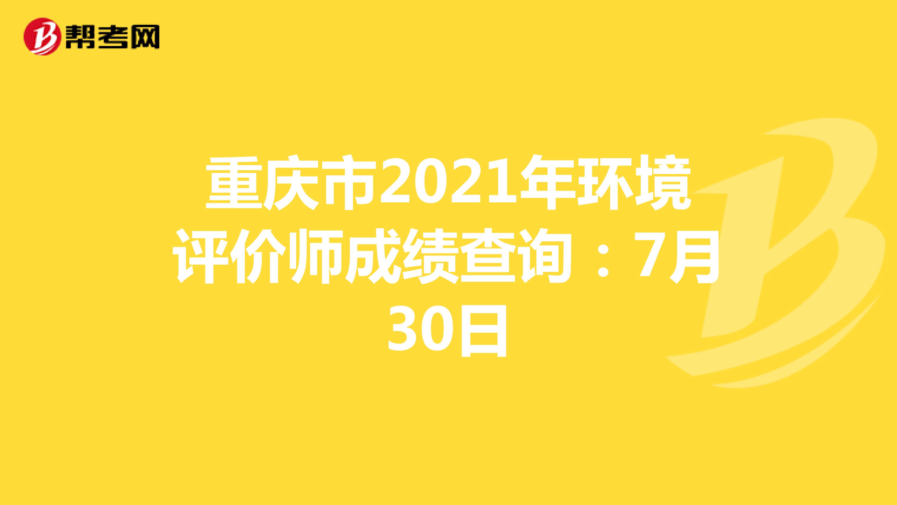 重庆市2021年环境评价师成绩查询：7月30日