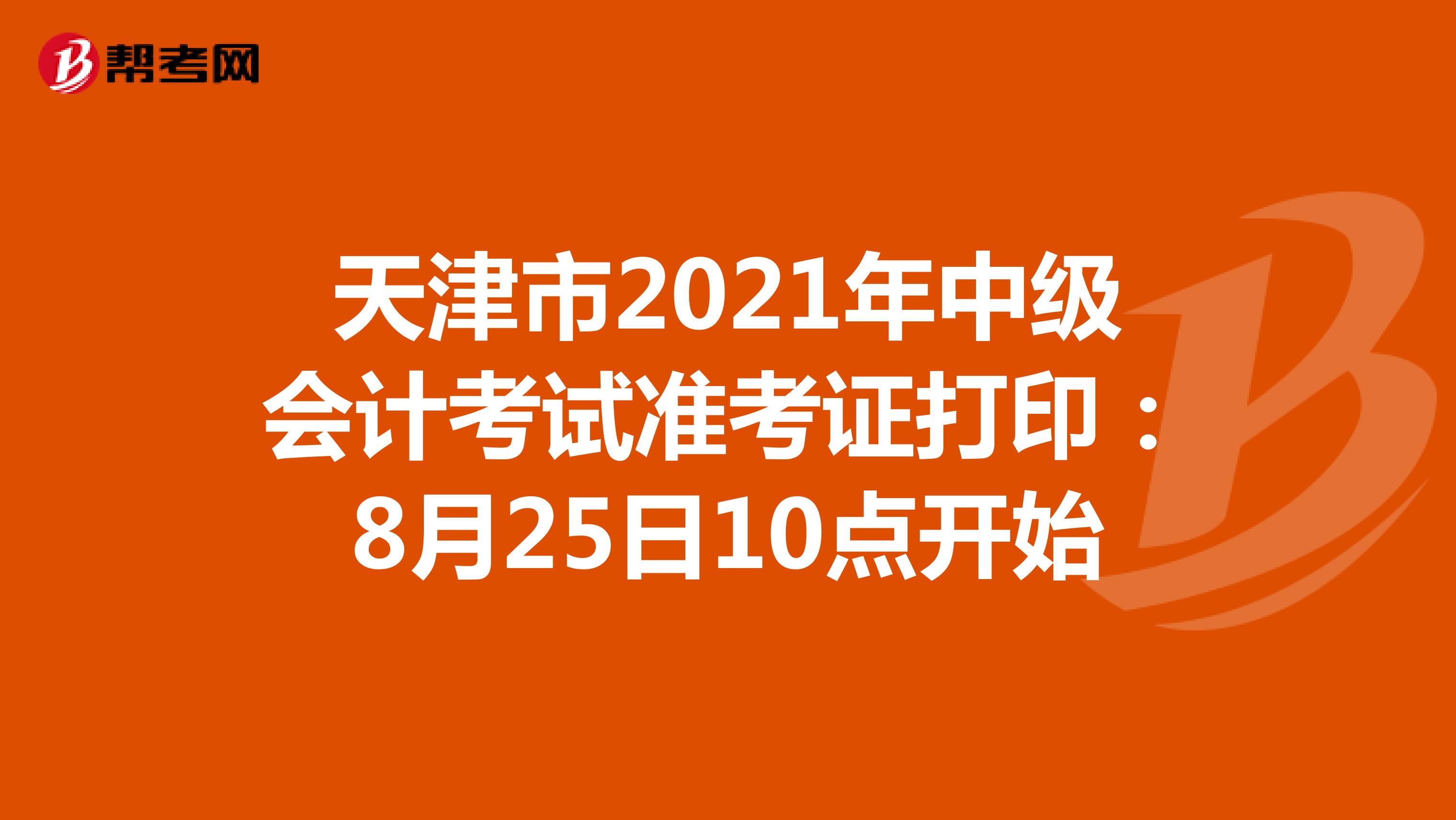天津市2021年中级会计考试准考证打印：8月25日10点开始