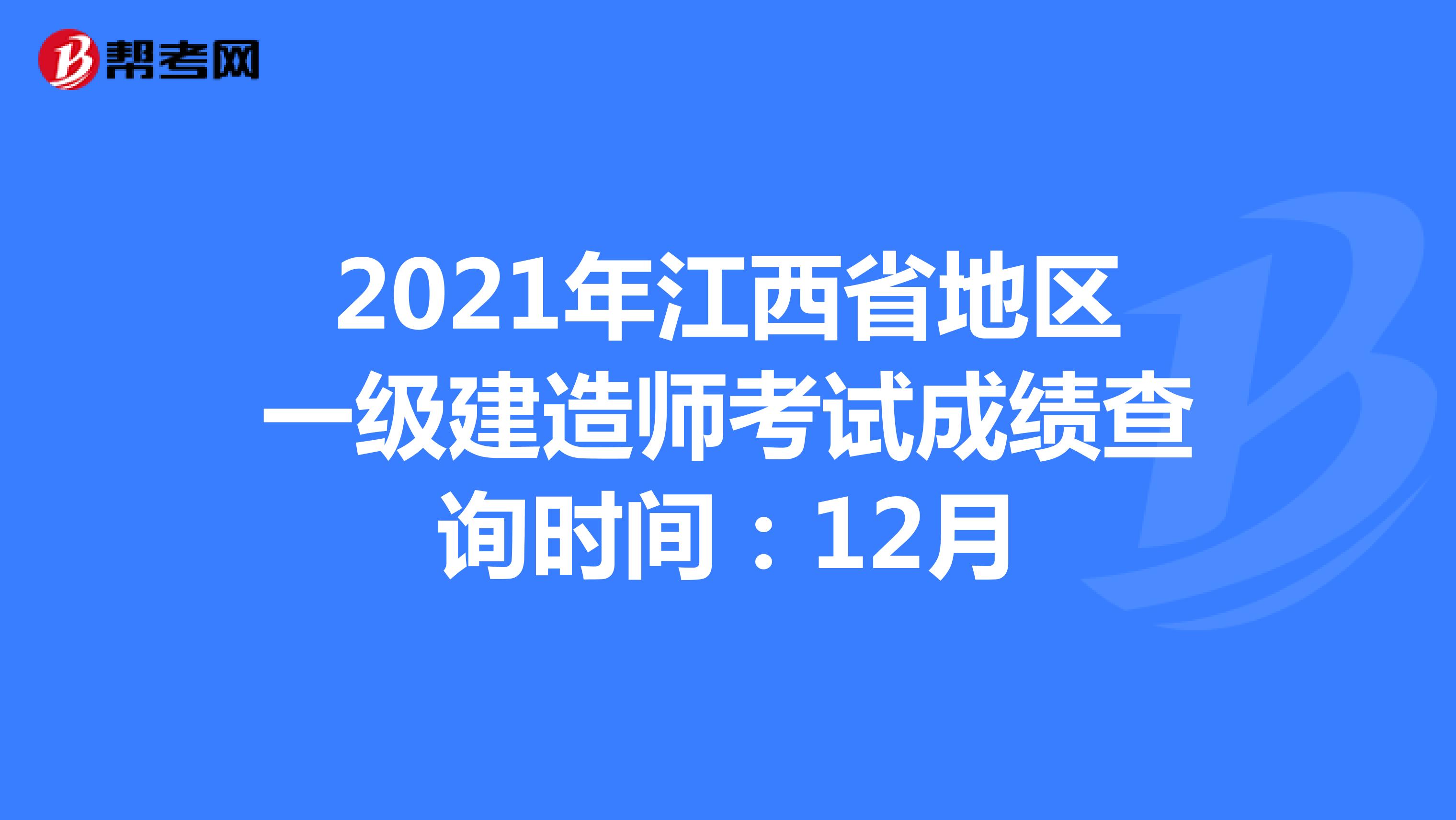 2021年江西省地区一级建造师考试成绩查询时间：12月