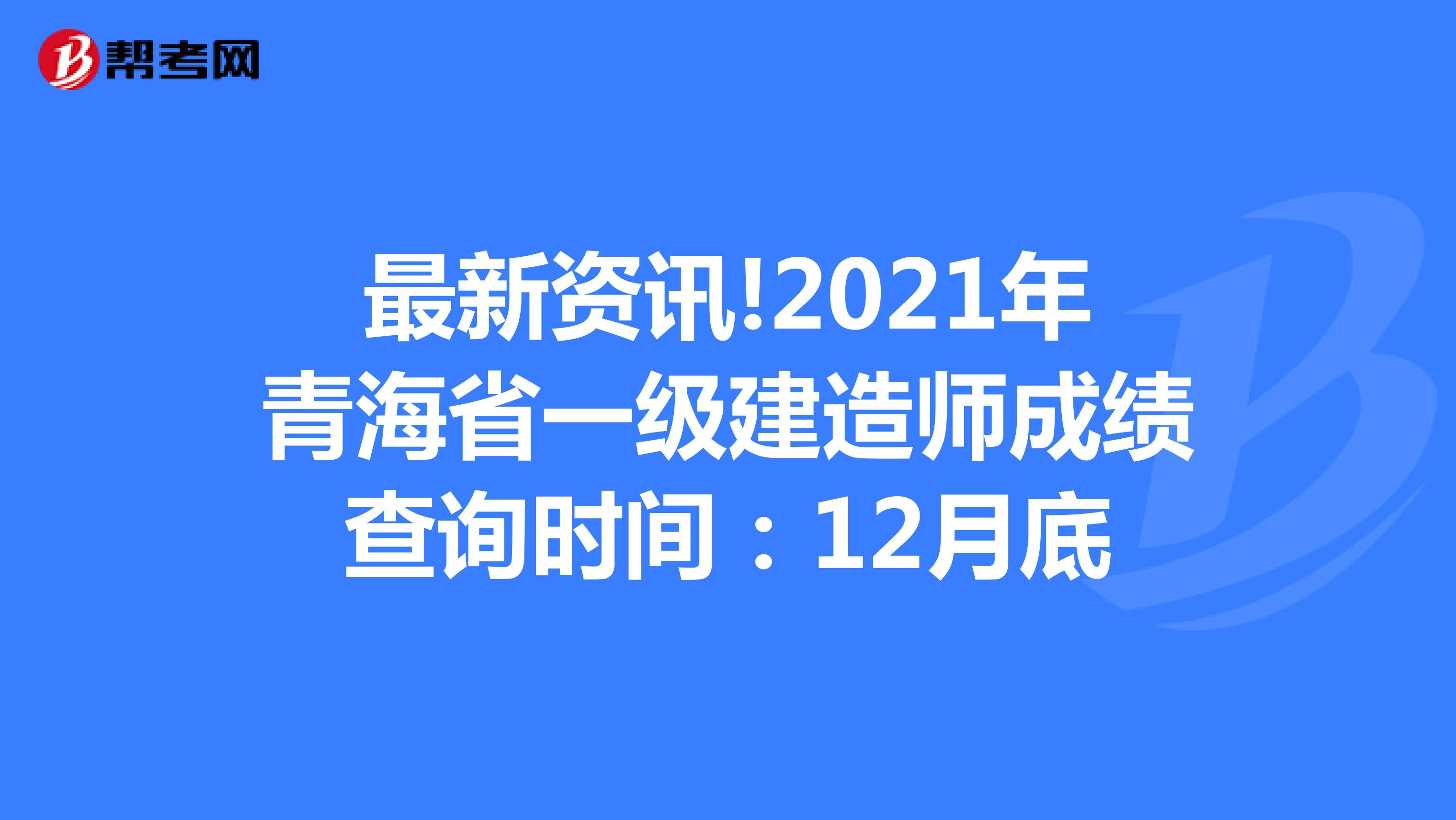 最新资讯!2021年青海省一级建造师成绩查询时间：12月底