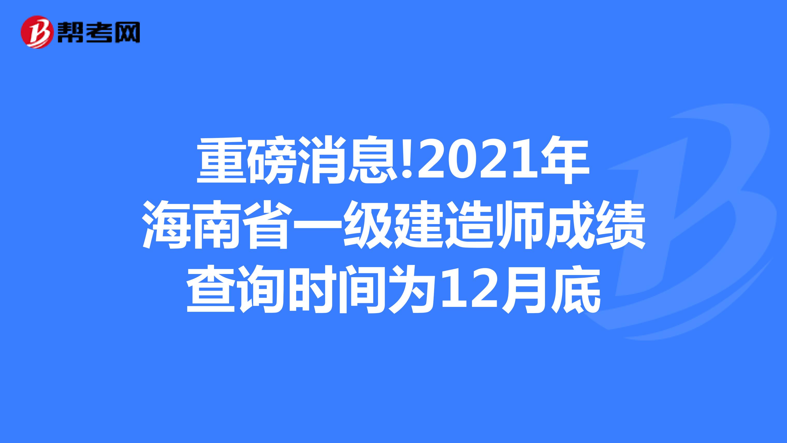 重磅消息!2021年海南省一级建造师成绩查询时间为12月底