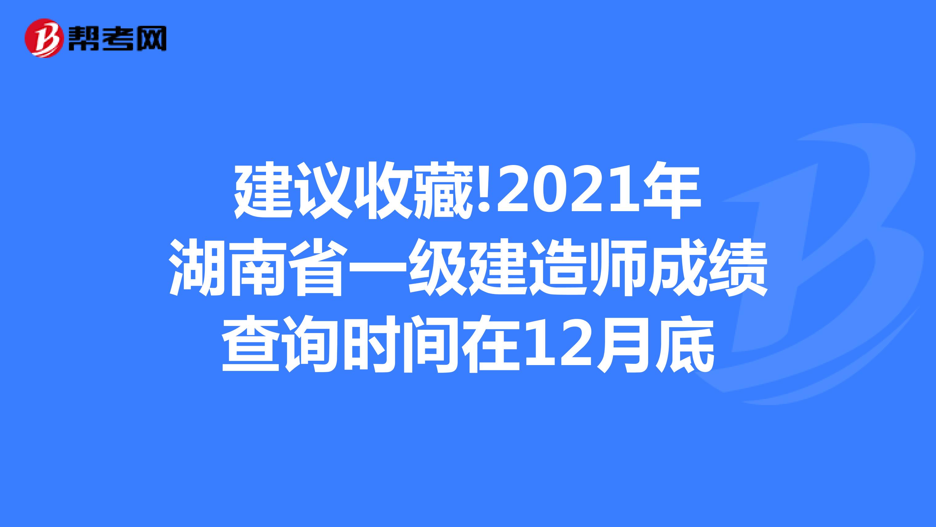 建议收藏!2021年湖南省一级建造师成绩查询时间在12月底