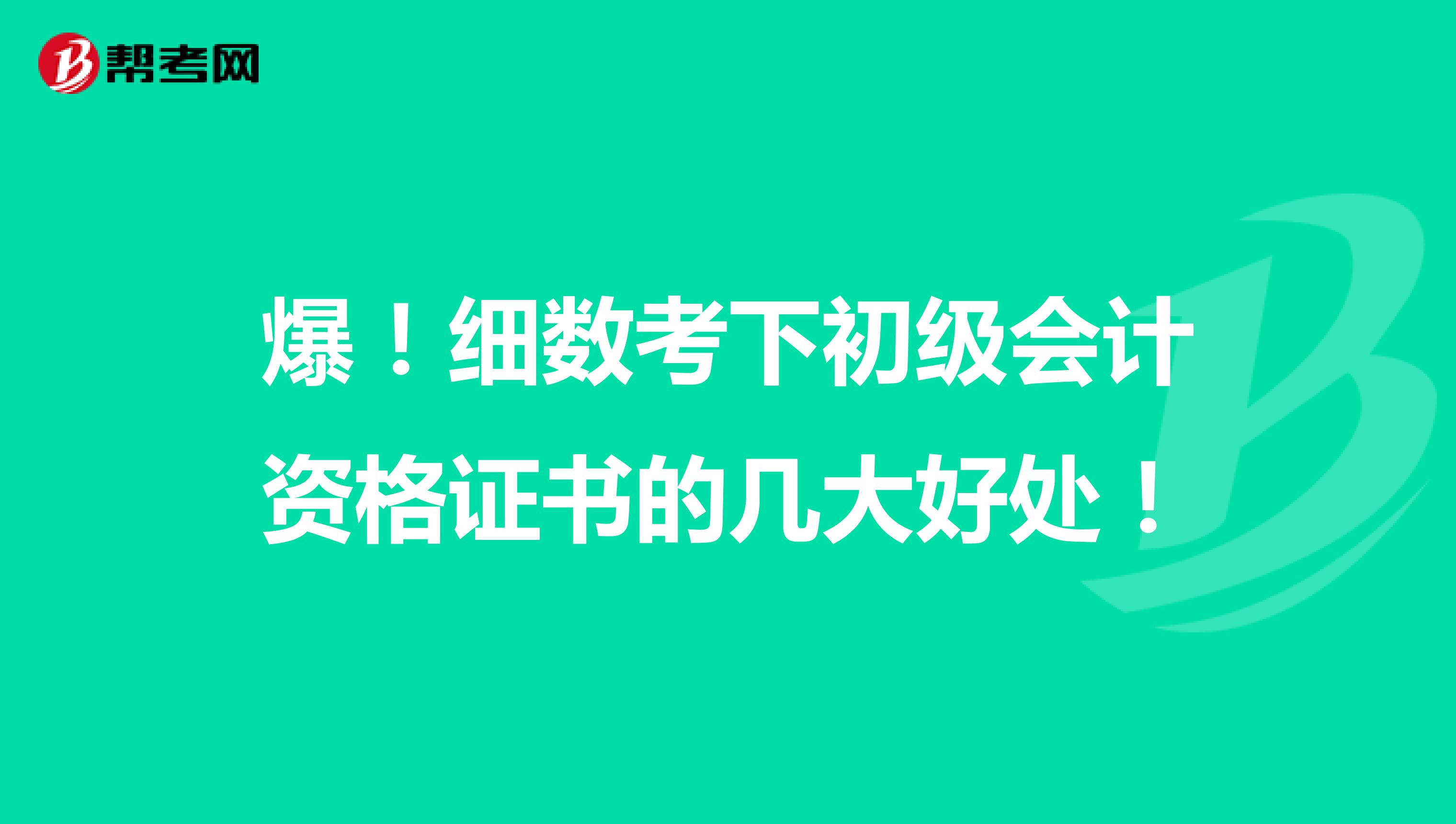 爆！细数考下初级会计资格证书的几大好处！
