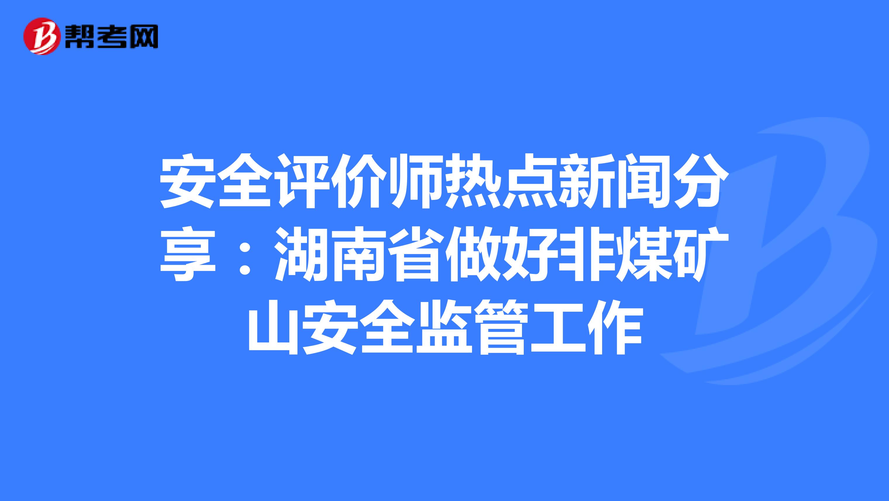 安全评价师热点新闻分享：湖南省做好非煤矿山安全监管工作