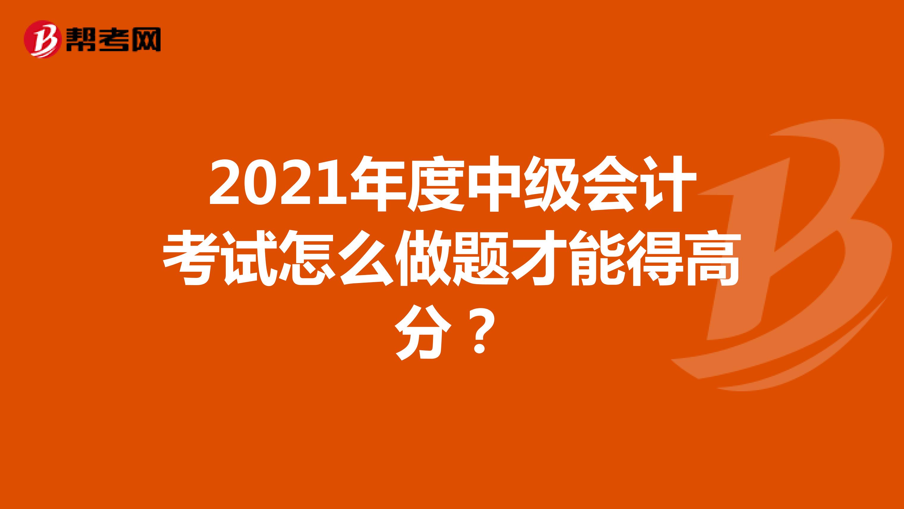 2021年度中级会计考试怎么做题才能得高分？