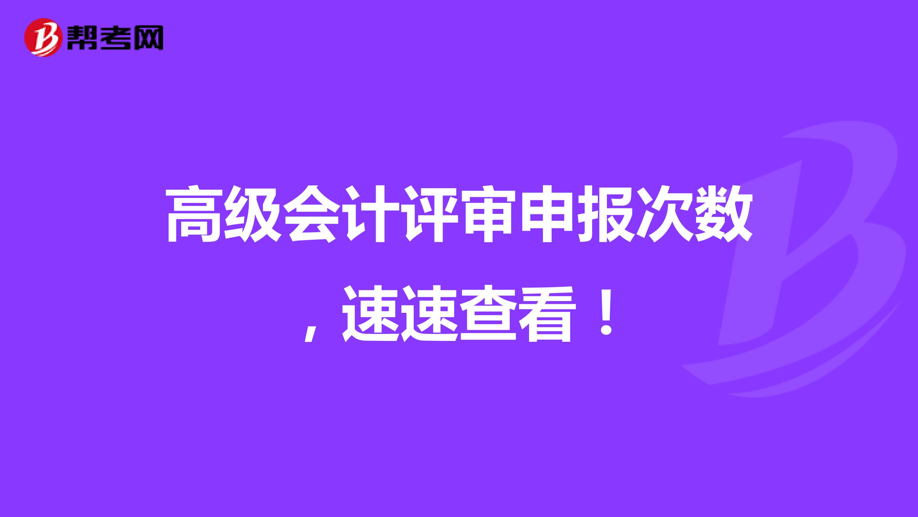 高级会计评审申报次数，速速查看！