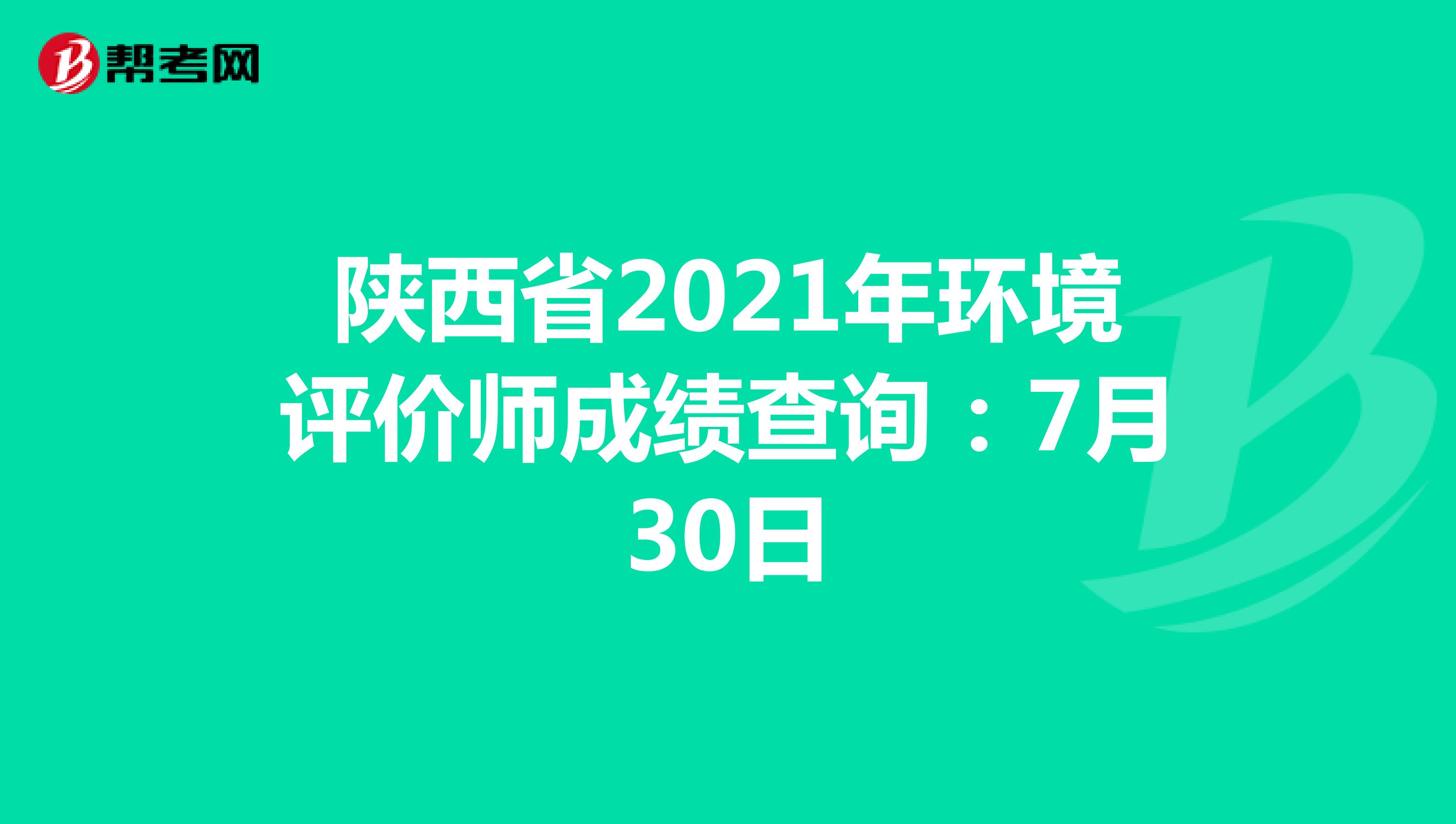 陕西省2021年环境评价师成绩查询：7月30日