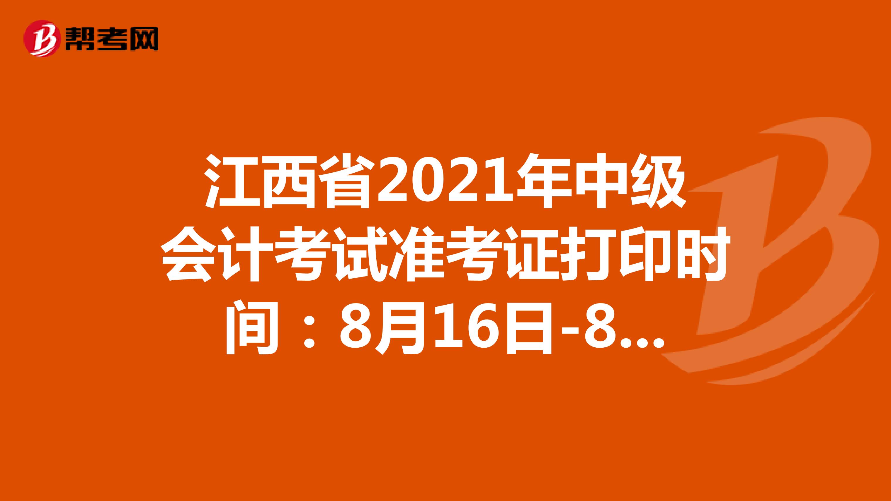 江西省2021年中级会计考试准考证打印时间：8月16日-8月27日