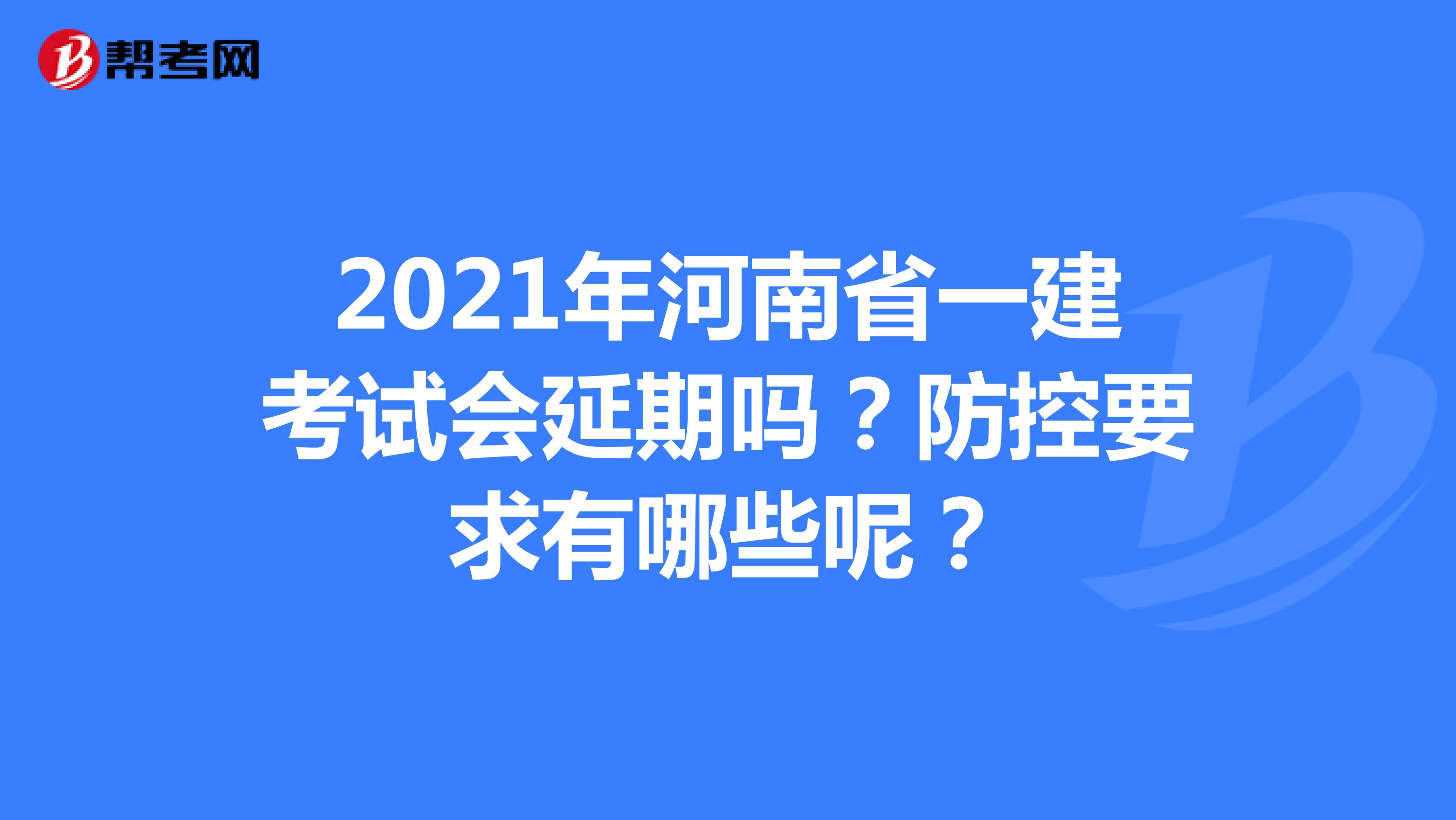 2021年河南省一建考试会延期吗？防控要求有哪些呢？