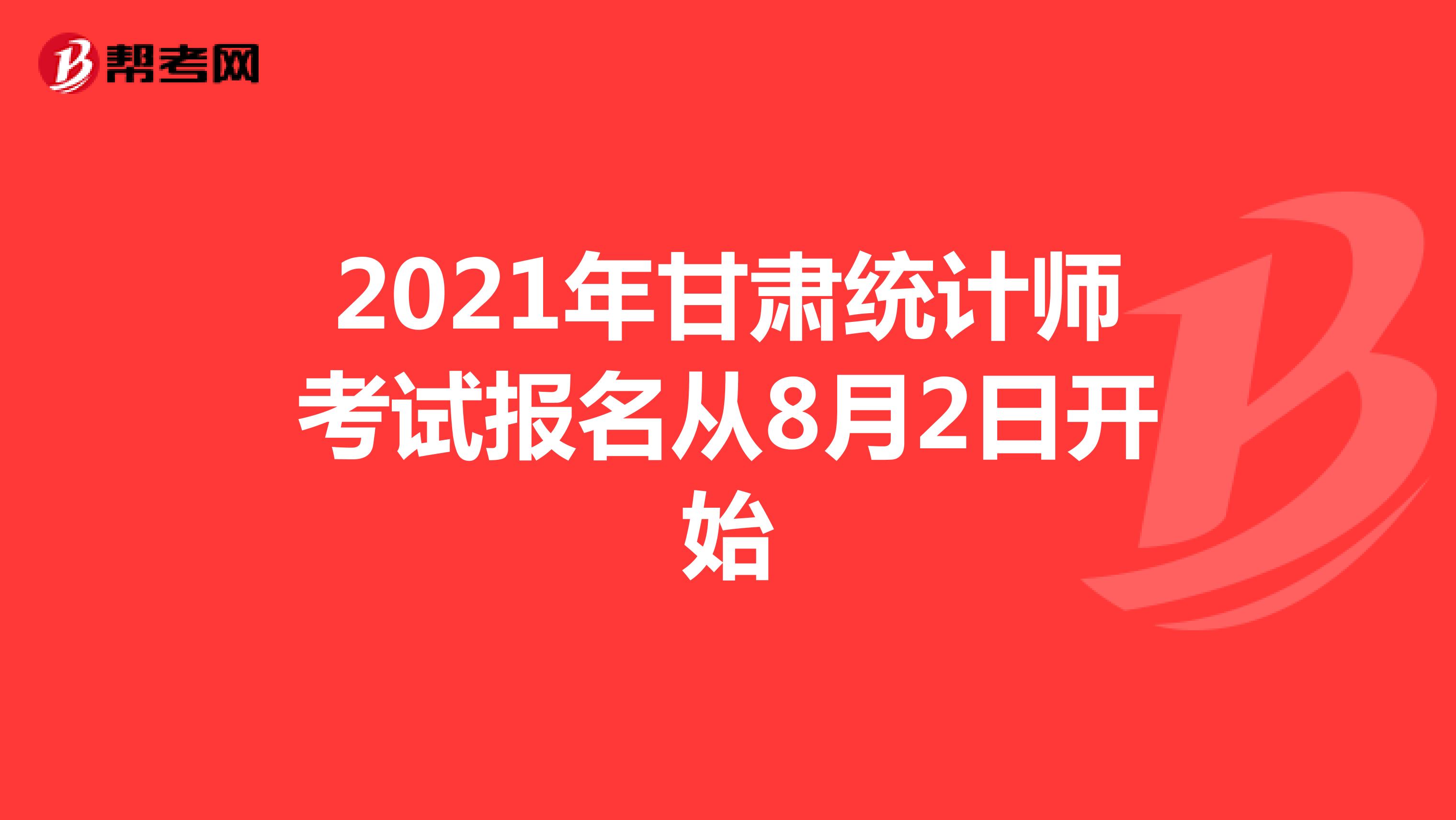 2021年甘肃统计师考试报名从8月2日开始