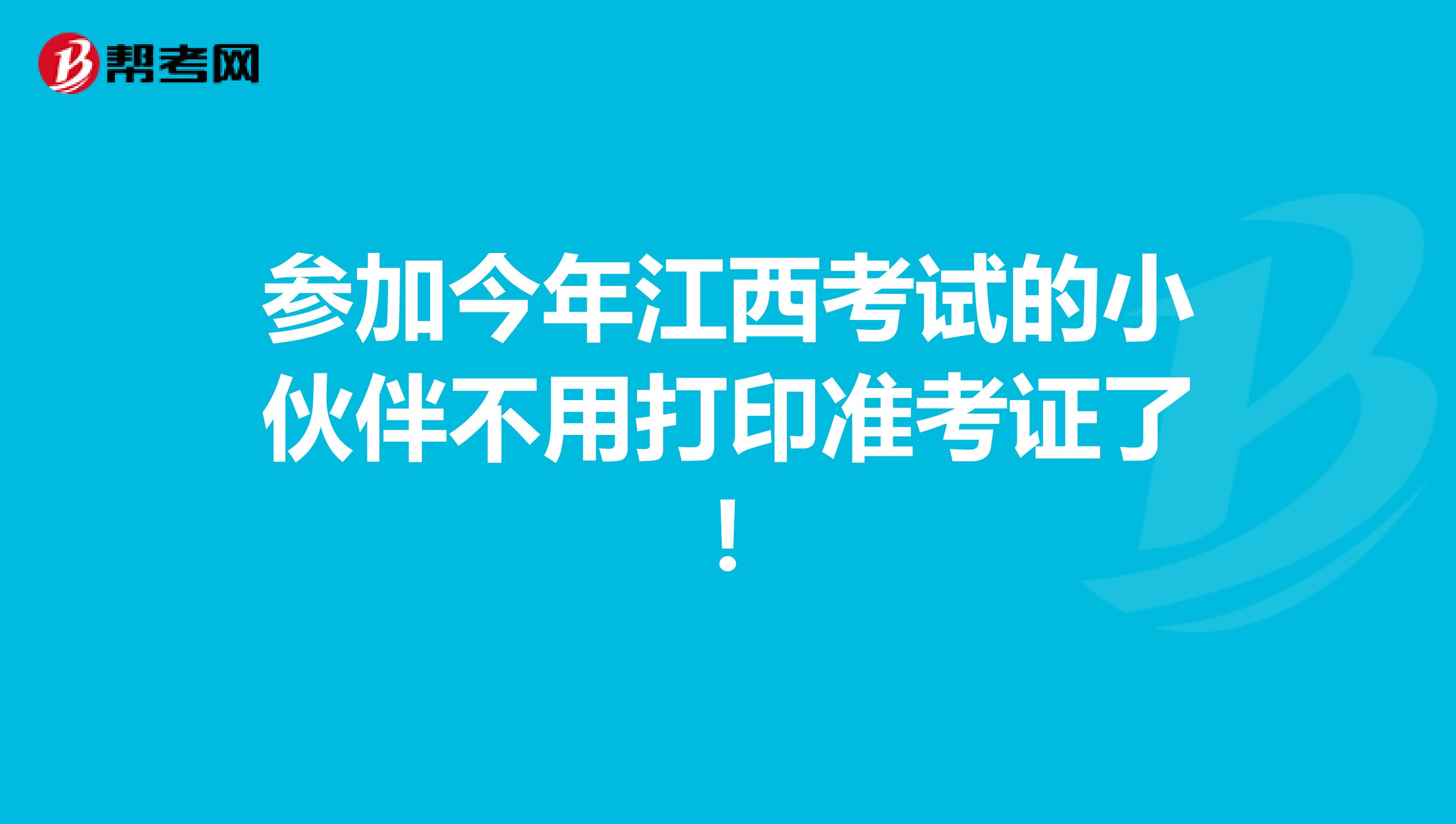 參加今年江西考試的小伙伴不用打印準考證了！