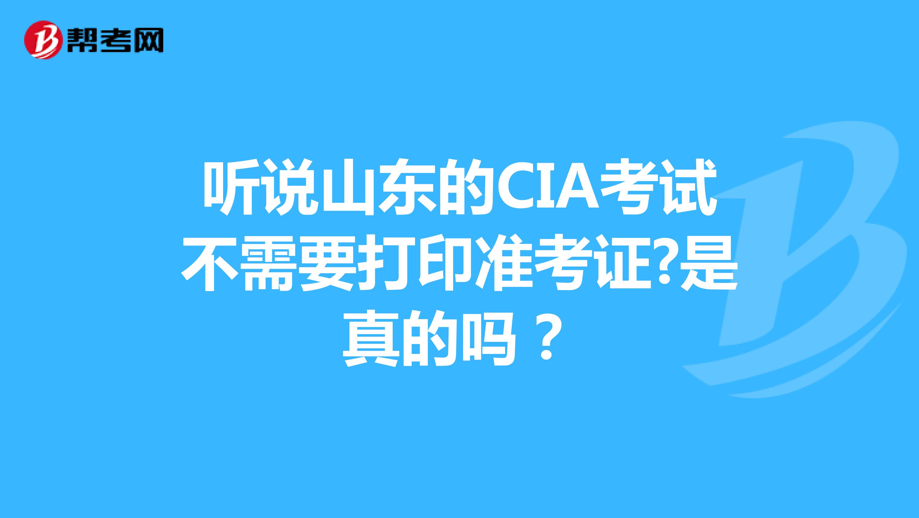 听说山东的CIA考试不需要打印准考证?是真的吗？