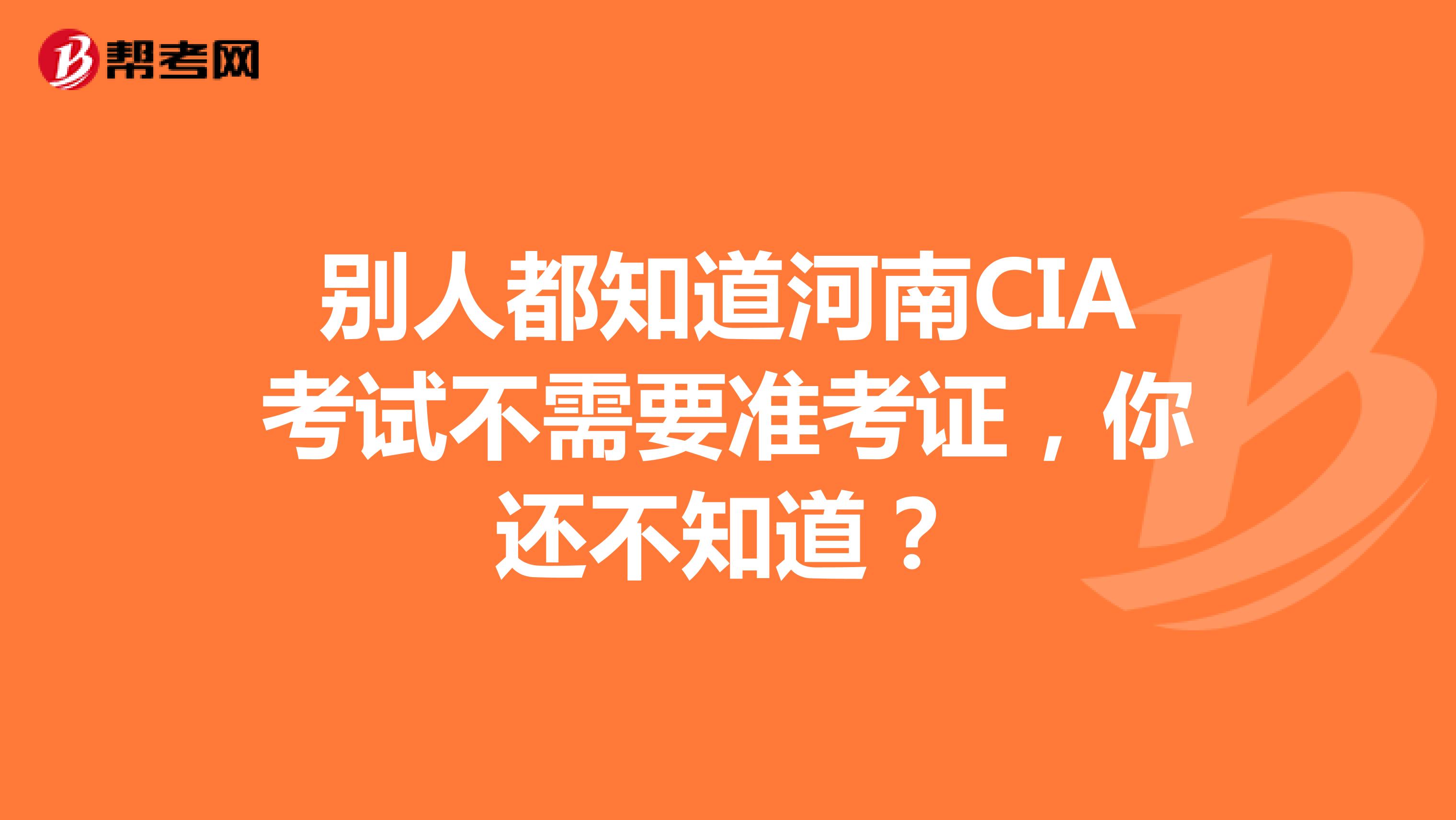 別人都知道河南CIA考試不需要準(zhǔn)考證，你還不知道？