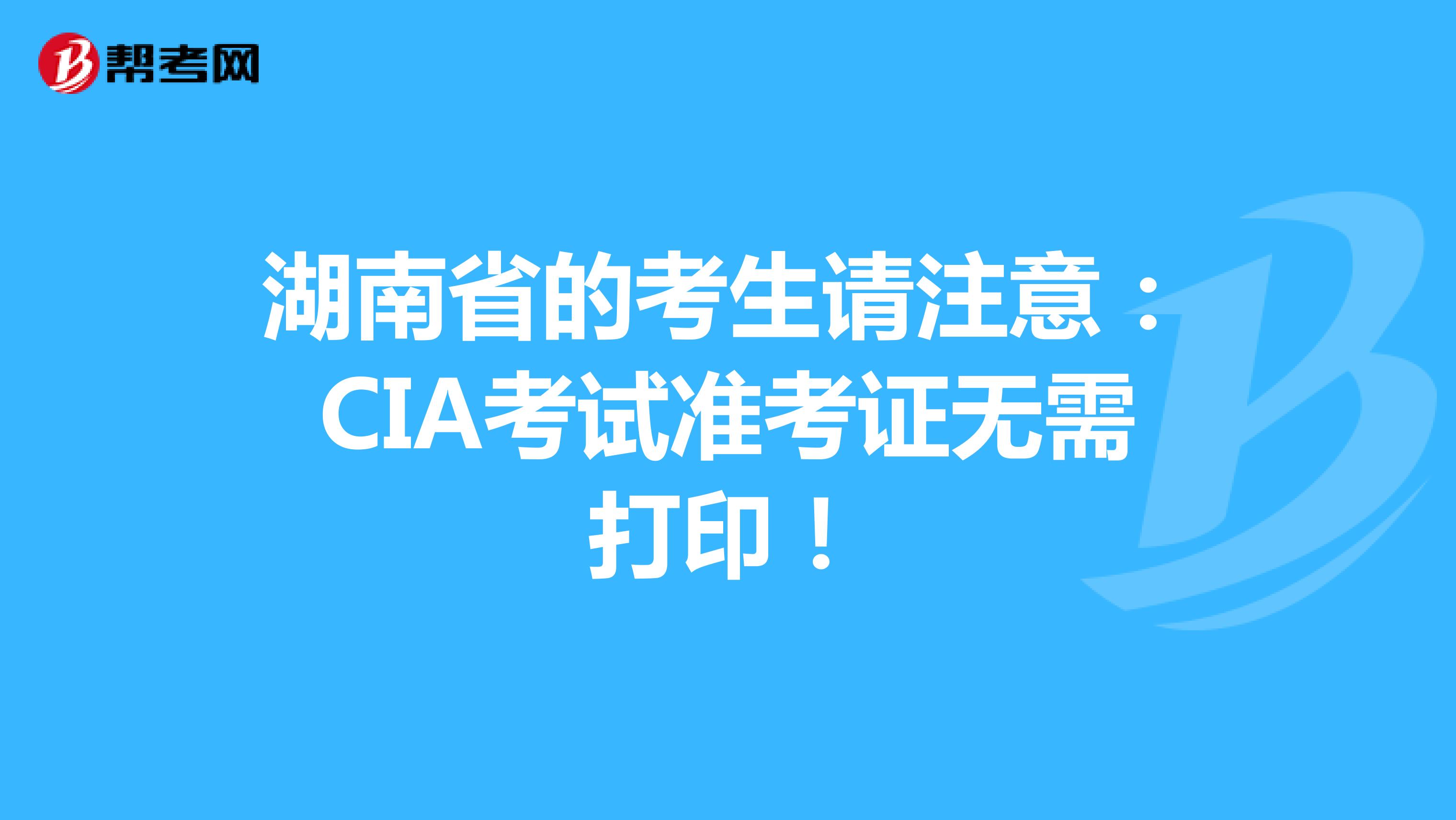 湖南省的考生请注意：CIA考试准考证无需打印！