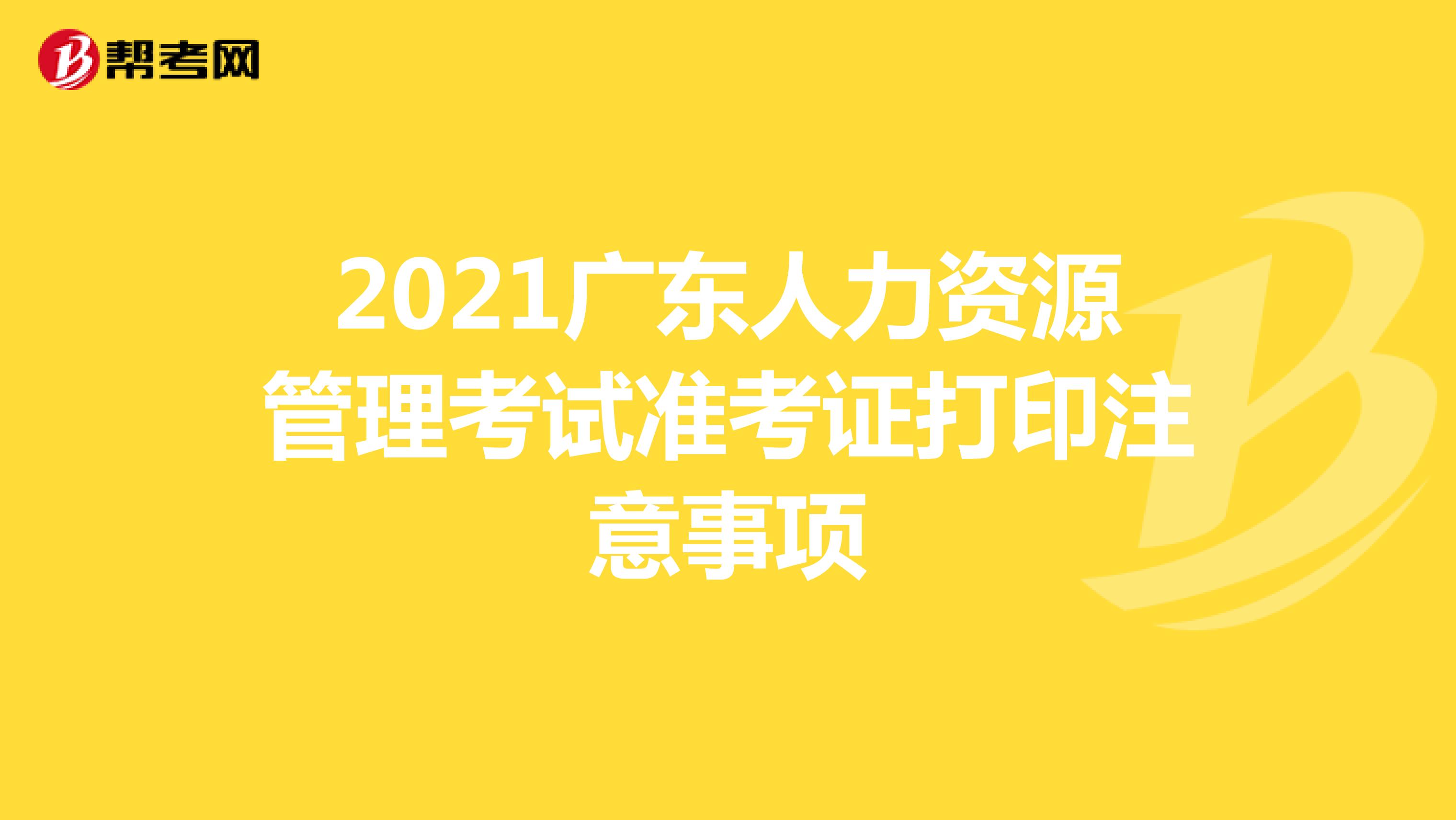 2021广东人力资源管理考试准考证打印注意事项
