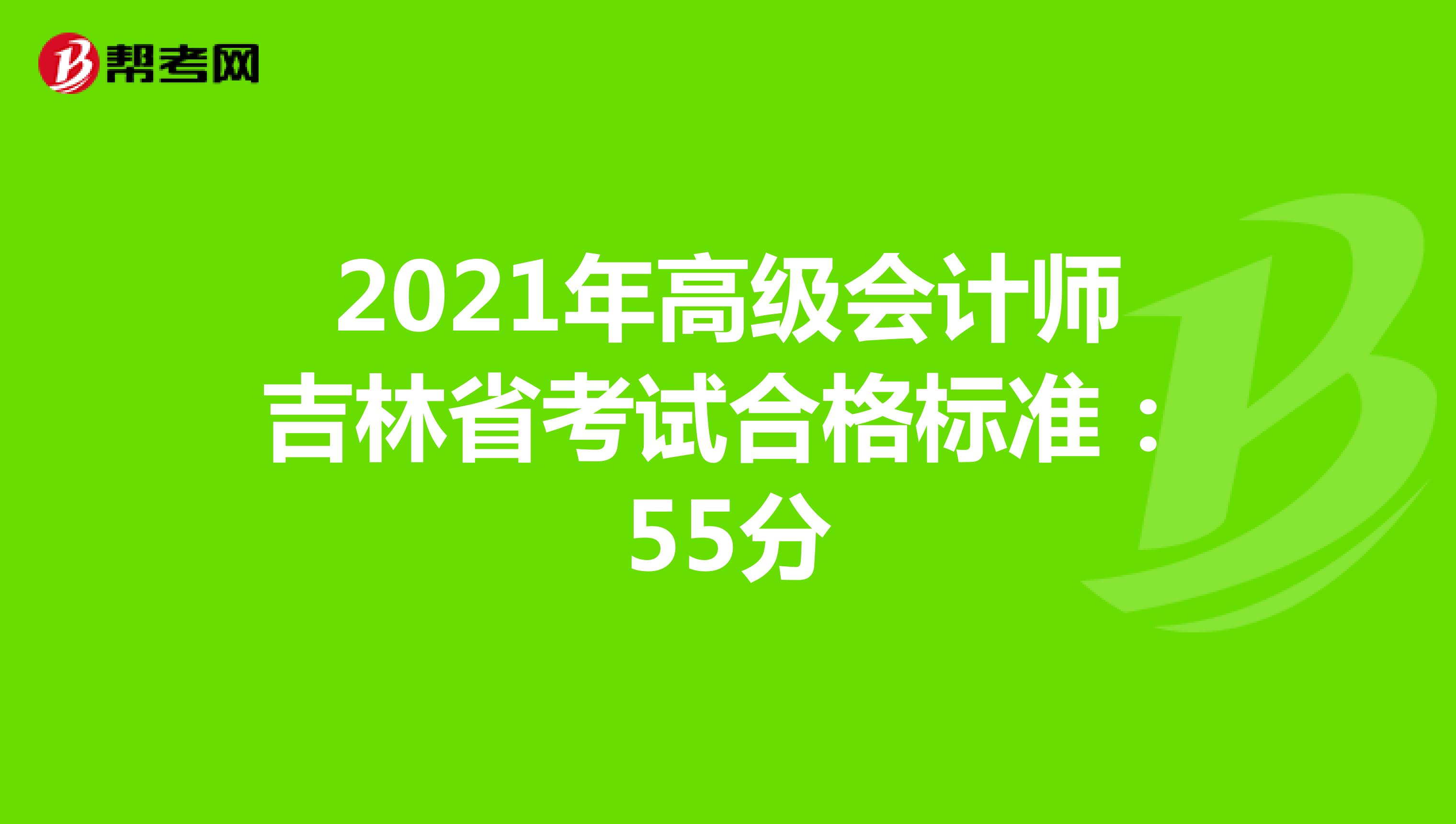 2021年高級會計(jì)師吉林省考試合格標(biāo)準(zhǔn):55分