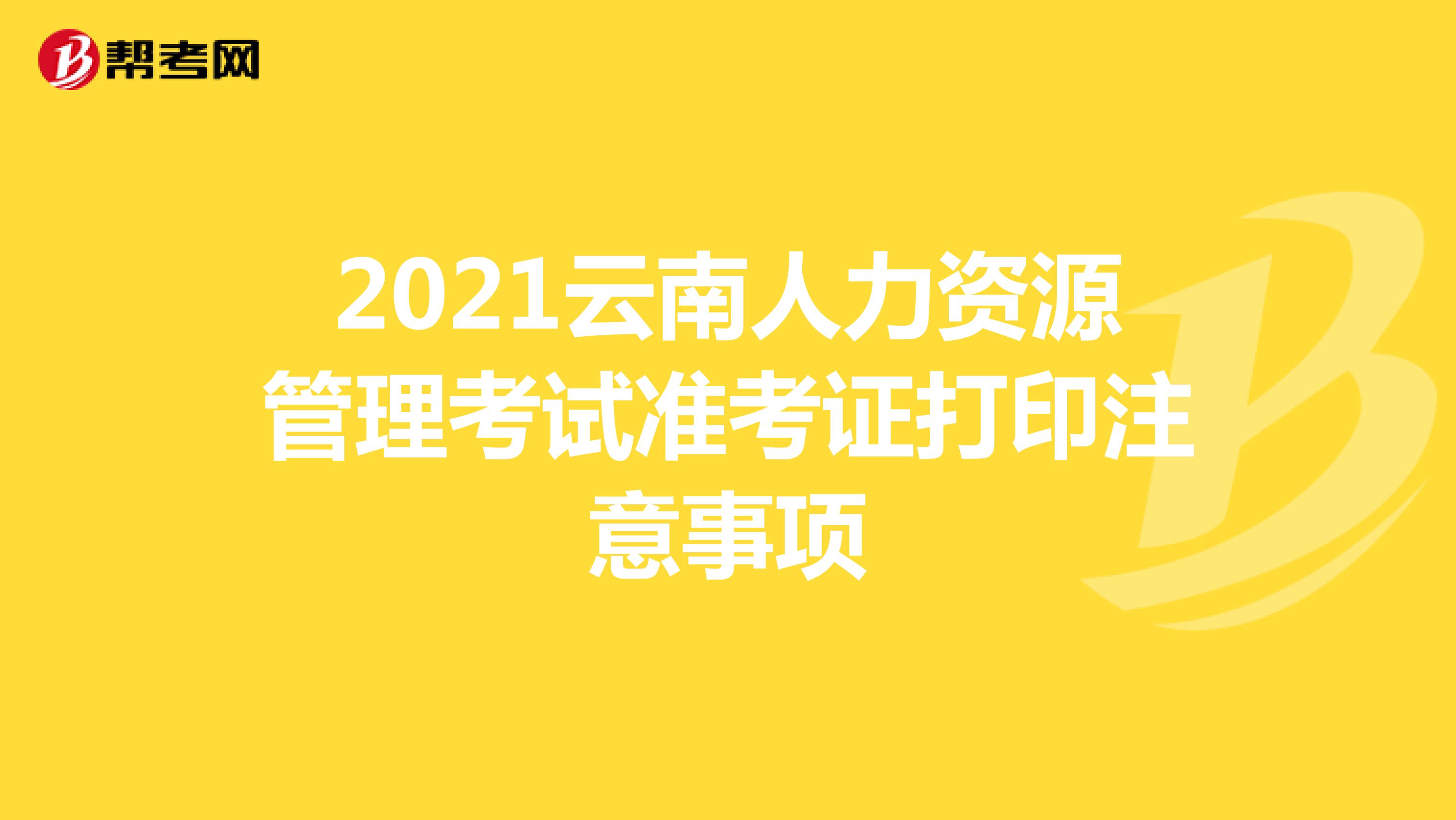 2021云南人力资源管理考试准考证打印注意事项