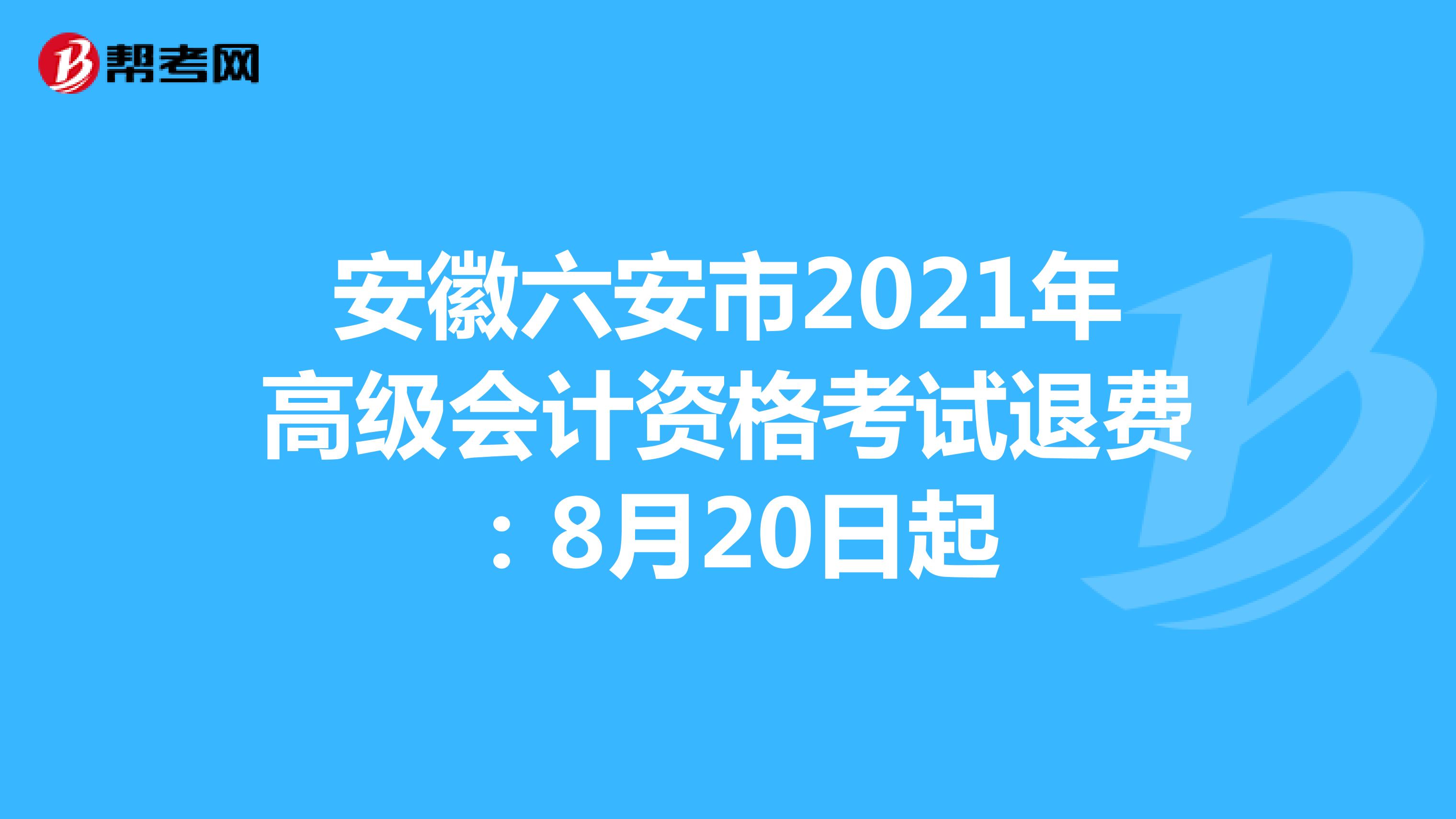 安徽六安市2021年高级会计资格考试退费：8月20日起