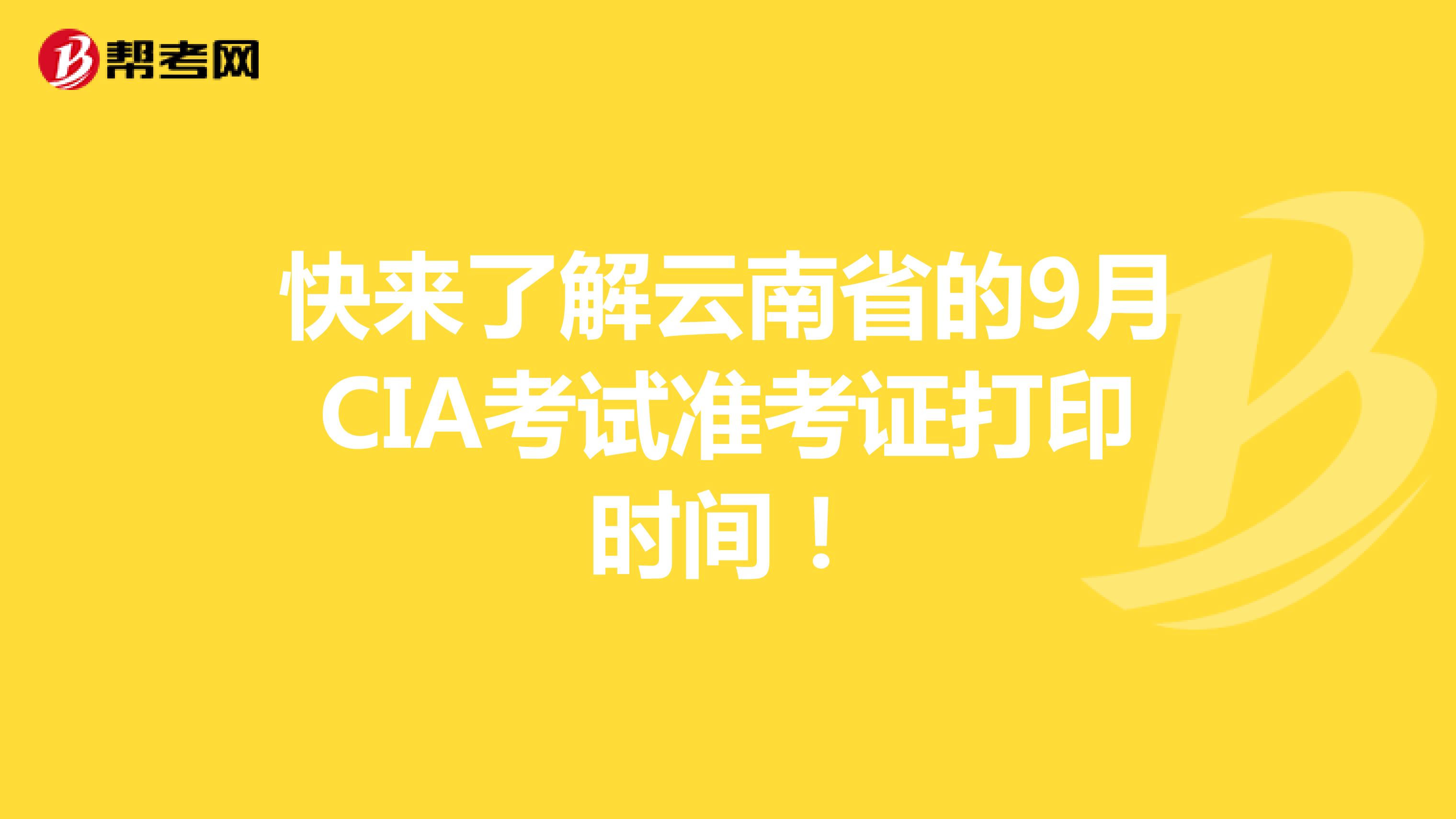 快来了解云南省的9月CIA考试准考证打印时间！