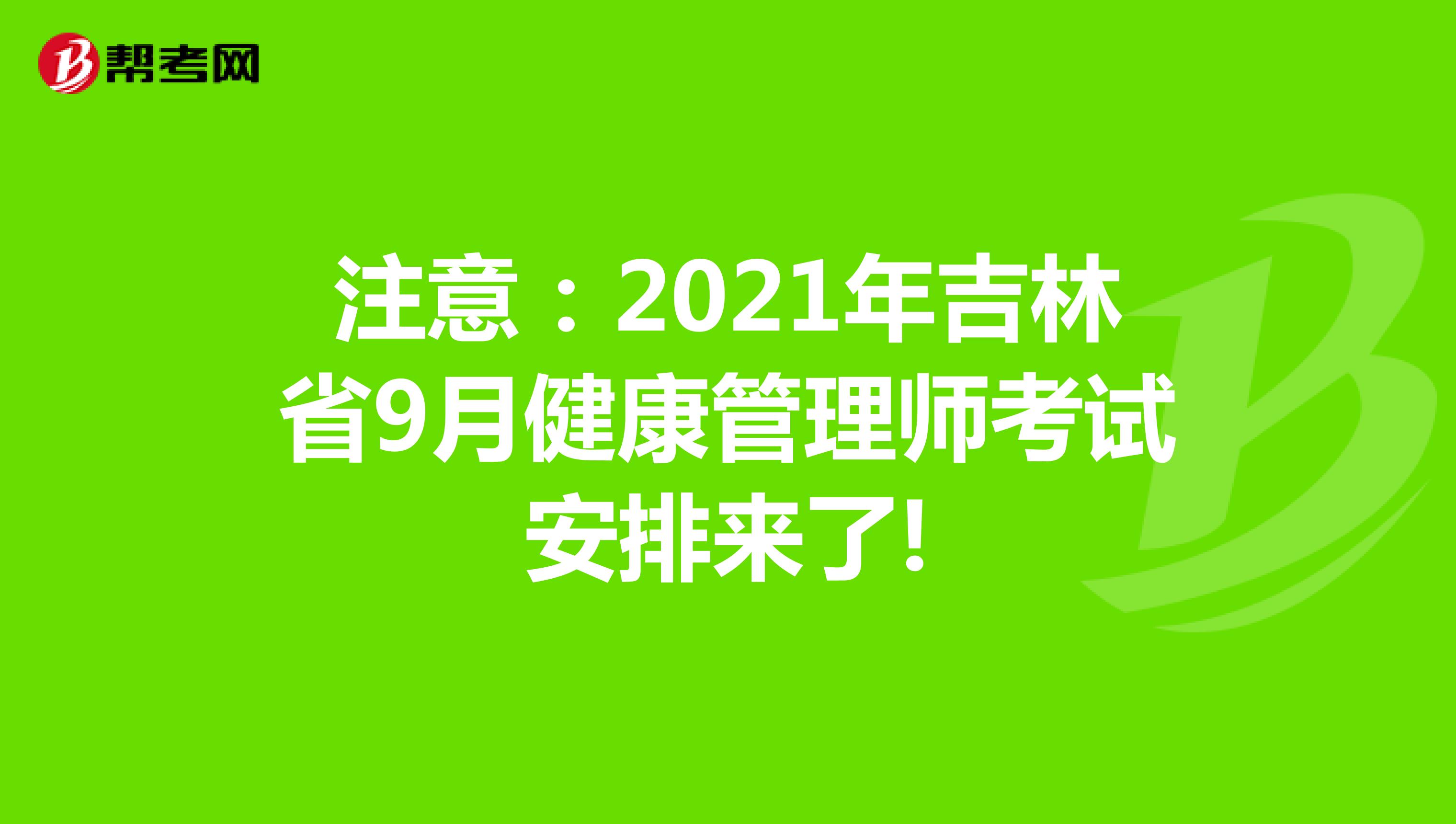 注意：2021年吉林省9月健康管理师考试安排来了!