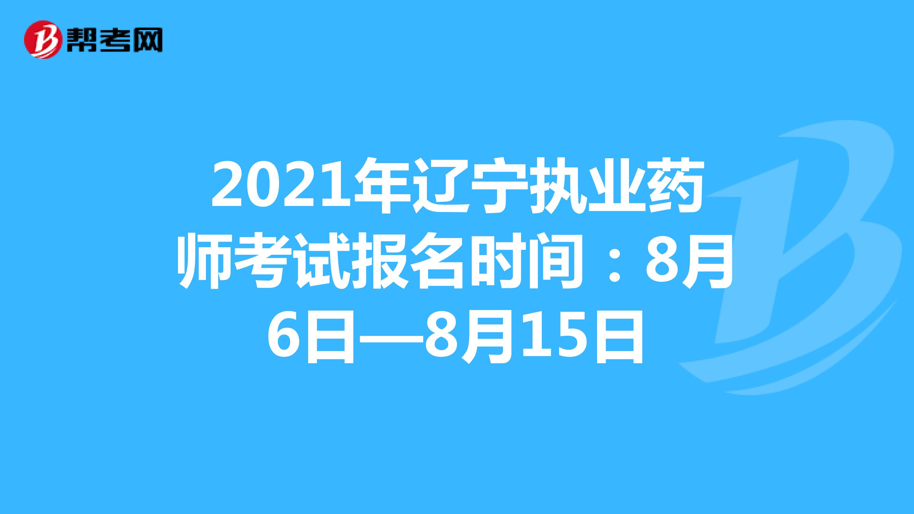 2021年辽宁执业药师考试报名时间：8月6日—8月15日