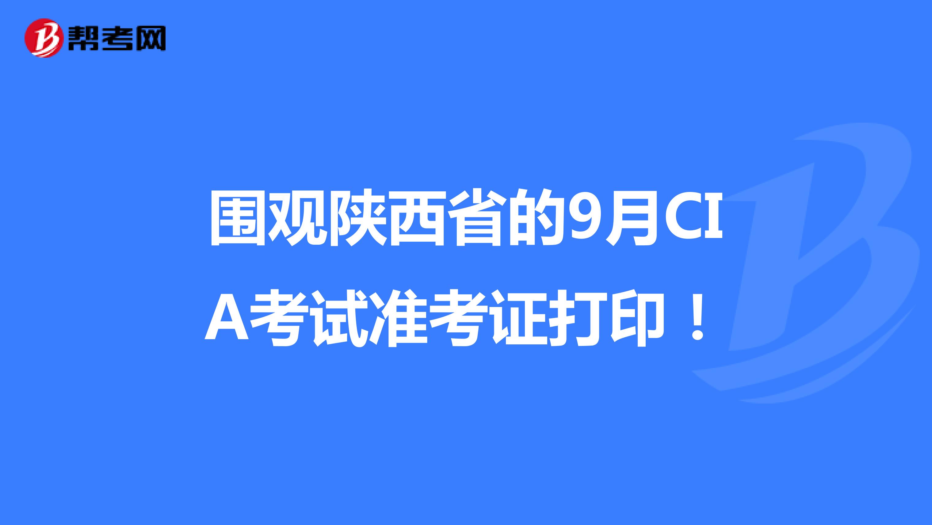 圍觀陜西省的9月CIA考試準(zhǔn)考證打??！