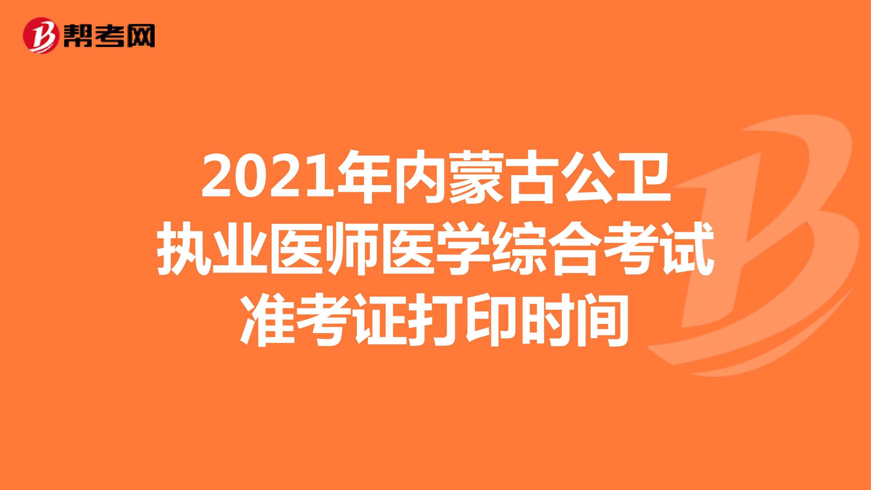 2021年內蒙古公衛執業醫師醫學綜合考試準考證打印時間
