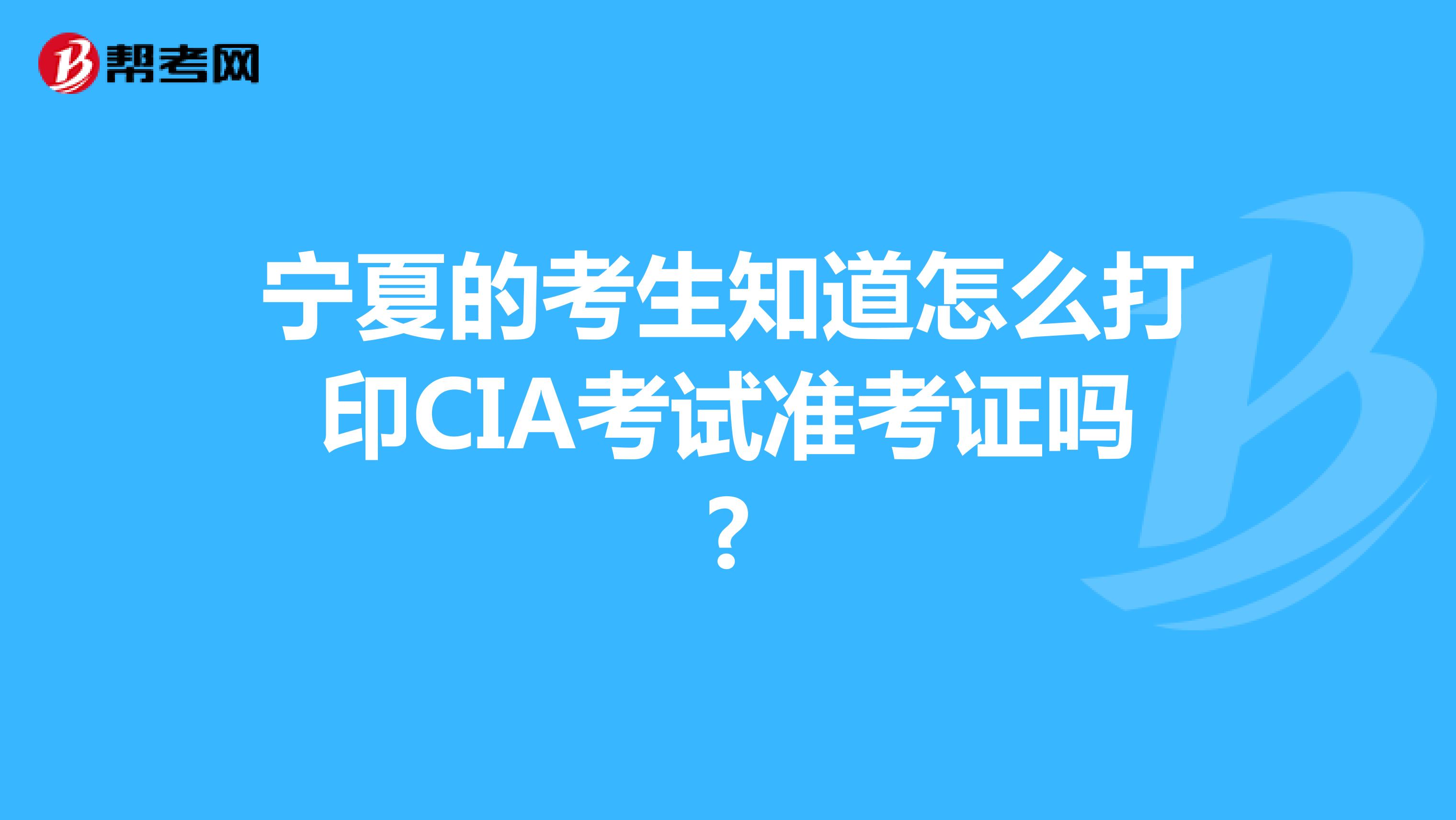 宁夏的考生知道怎么打印CIA考试准考证吗?