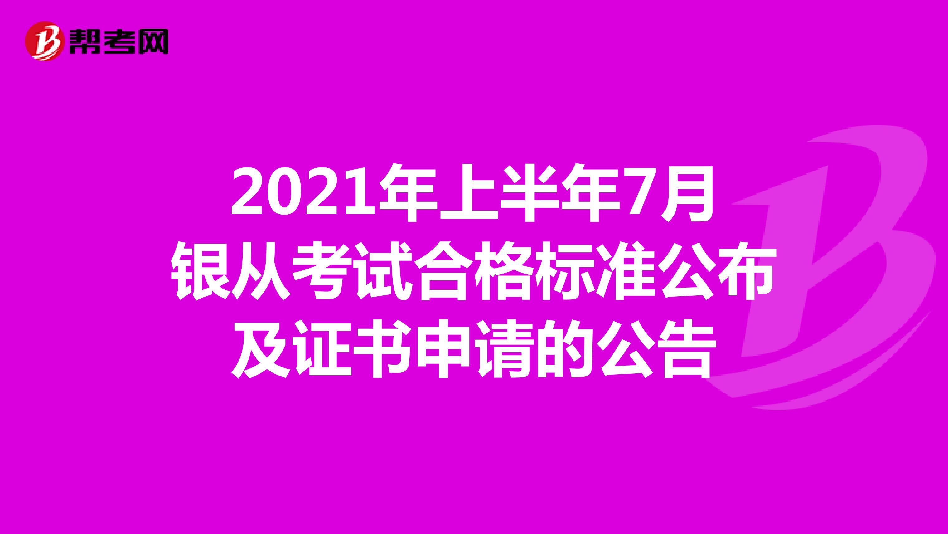 2021年上半年7月银从考试合格标准公布及证书申请的公告