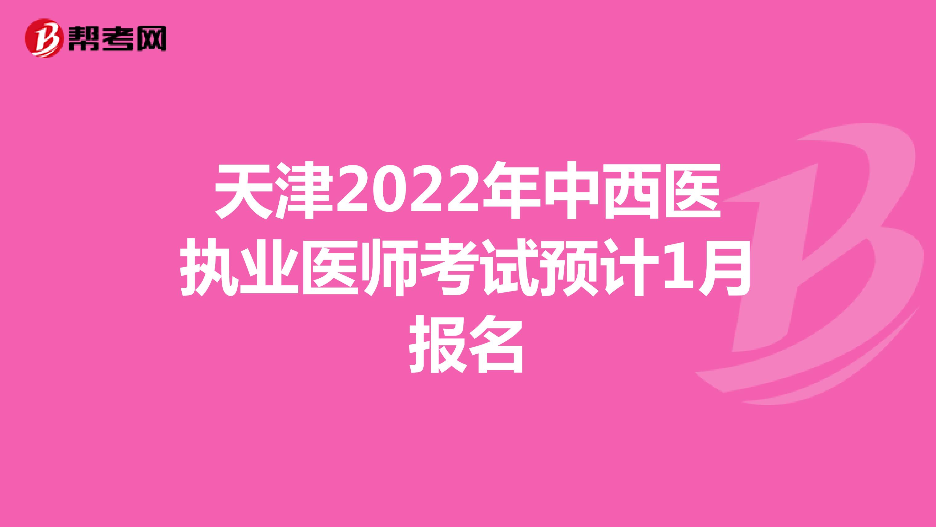 天津2022年中西医执业医师考试预计1月报名