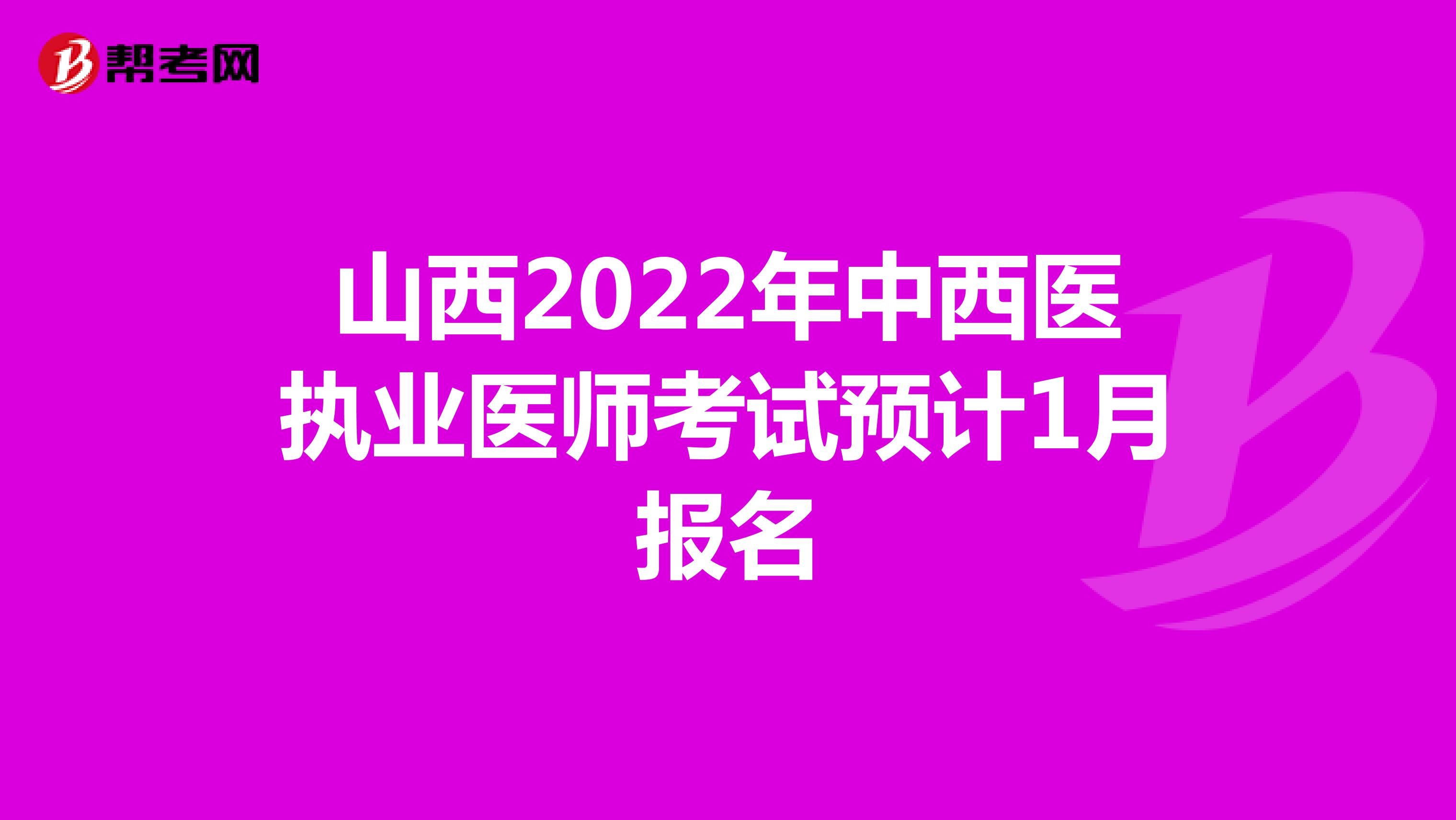 山西2022年中西医执业医师考试预计1月报名