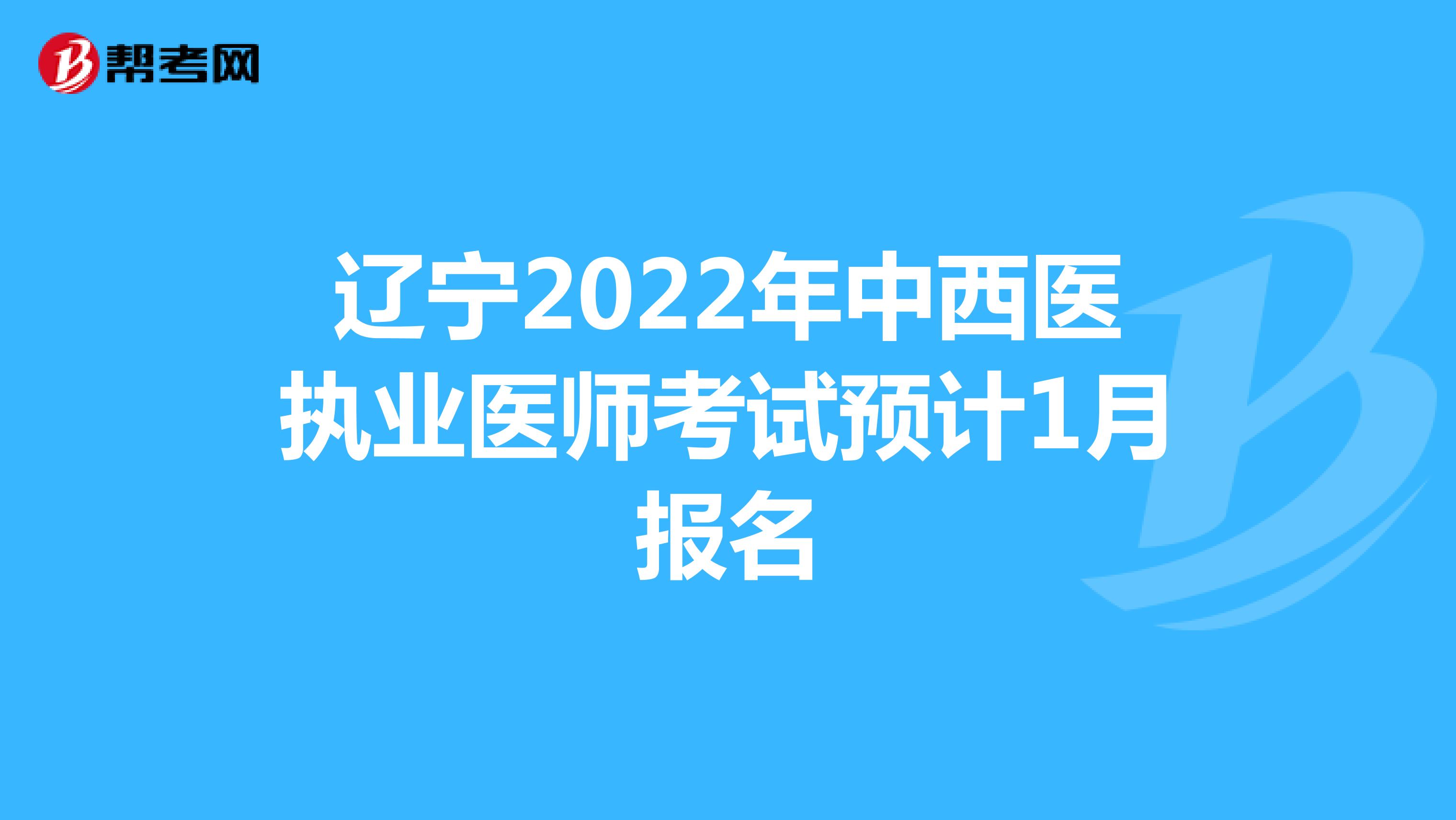 辽宁2022年中西医执业医师考试预计1月报名