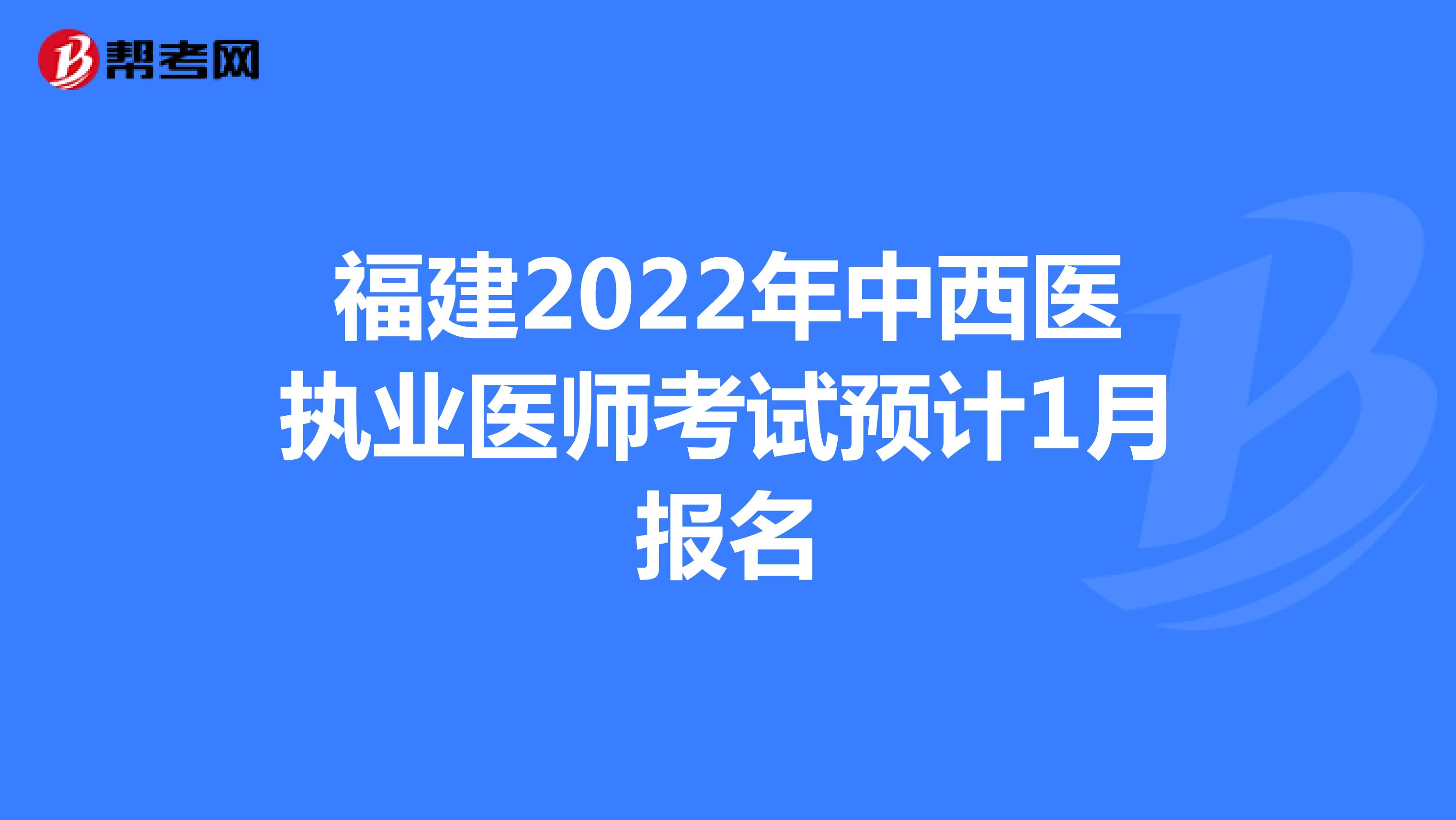 福建2022年中西医执业医师考试预计1月报名
