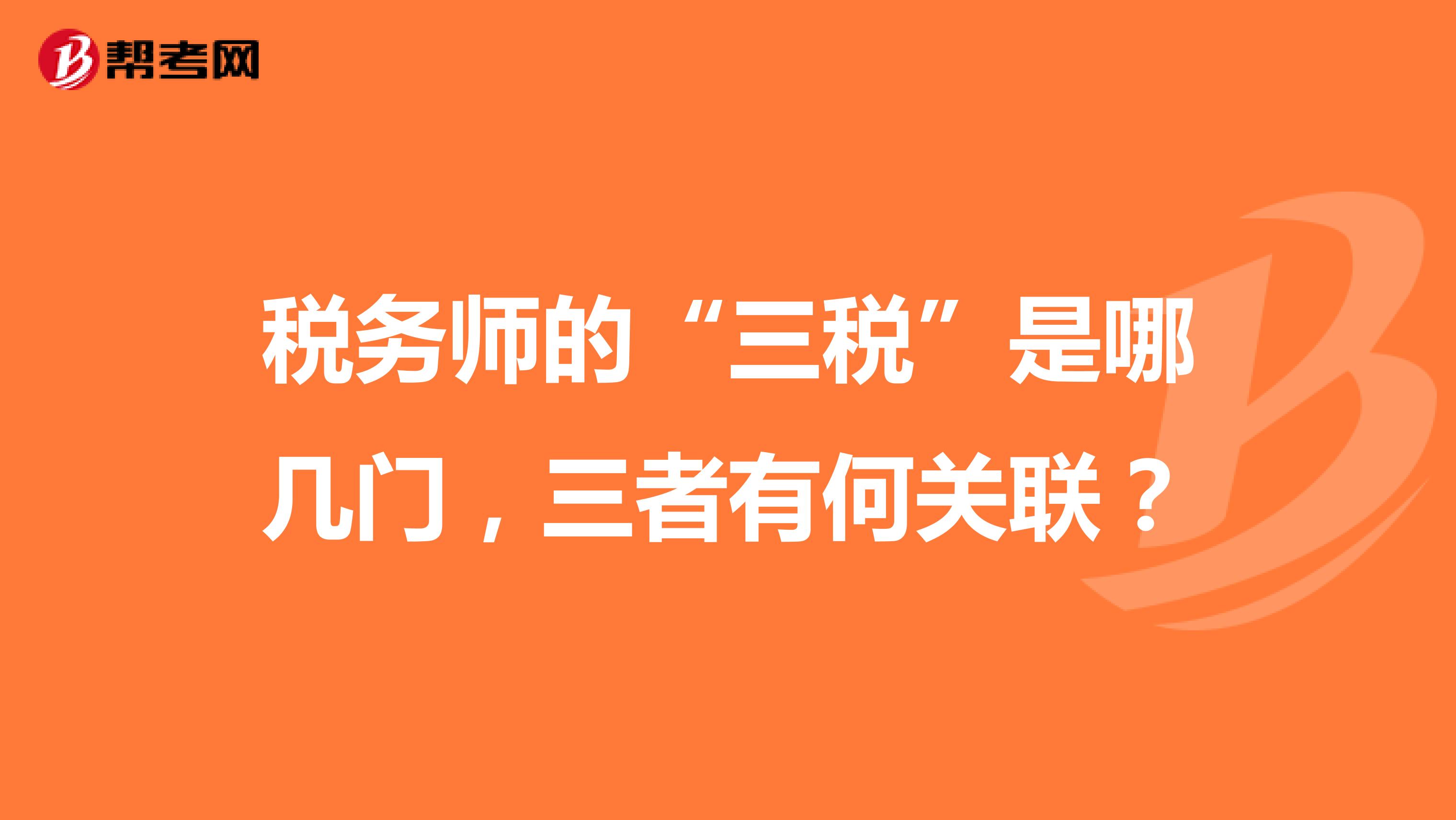 税务师的“三税”是哪几门，三者有何关联？