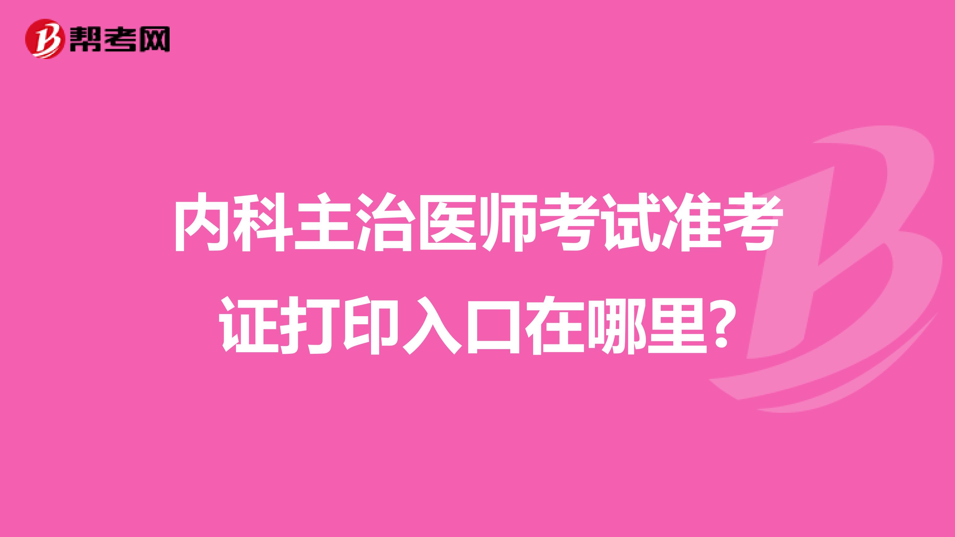 内科主治医师考试准考证打印入口在哪里?