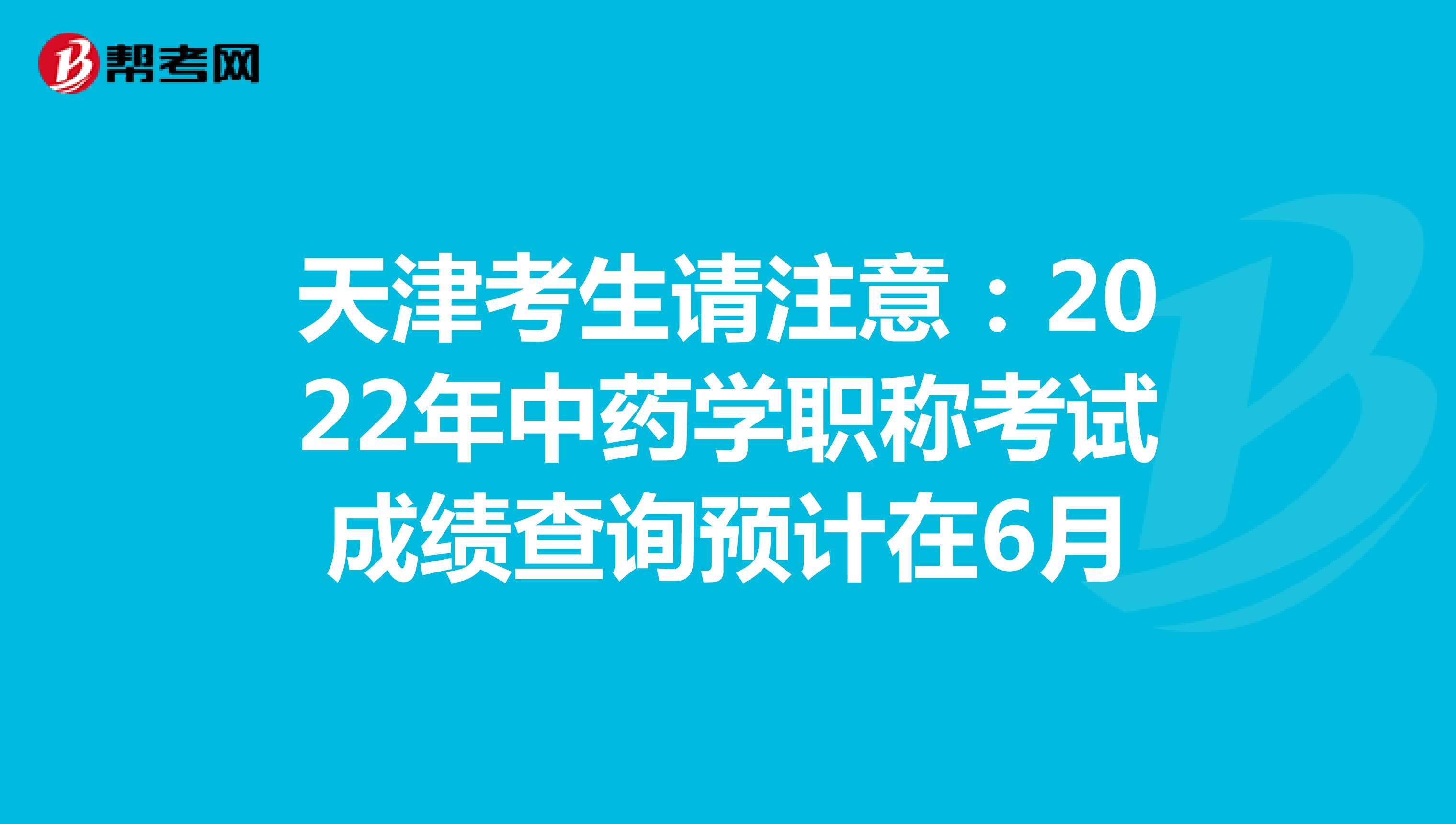 天津考生请注意：2022年中药学职称考试成绩查询预计在6月