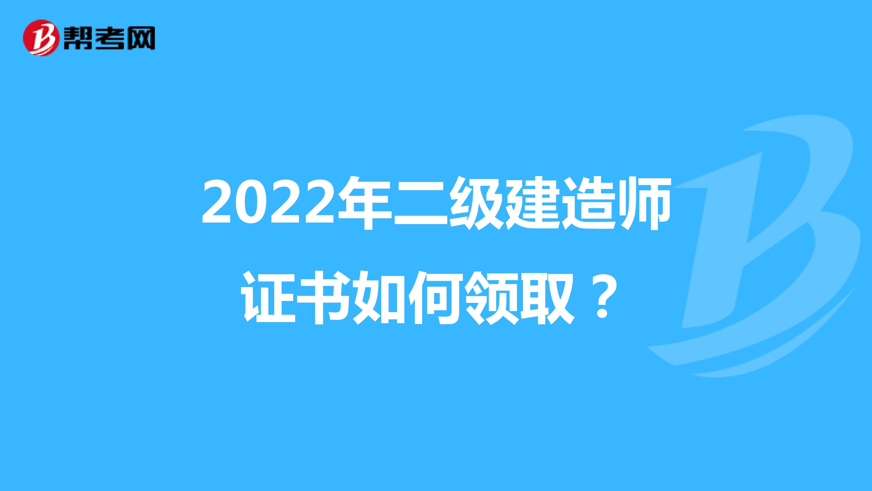 2022年二级建造师证书如何领取？